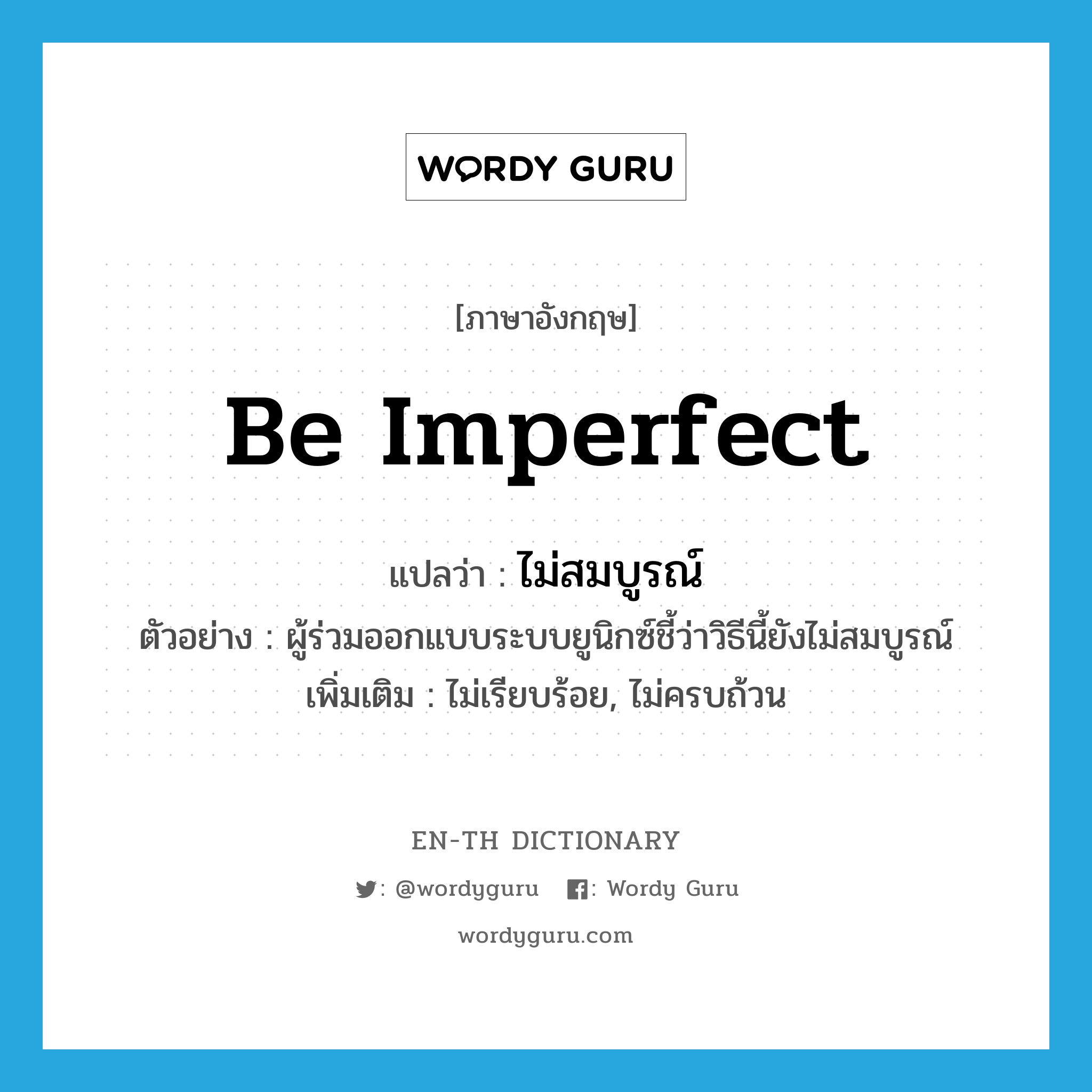 be imperfect แปลว่า?, คำศัพท์ภาษาอังกฤษ be imperfect แปลว่า ไม่สมบูรณ์ ประเภท V ตัวอย่าง ผู้ร่วมออกแบบระบบยูนิกซ์ชี้ว่าวิธีนี้ยังไม่สมบูรณ์ เพิ่มเติม ไม่เรียบร้อย, ไม่ครบถ้วน หมวด V
