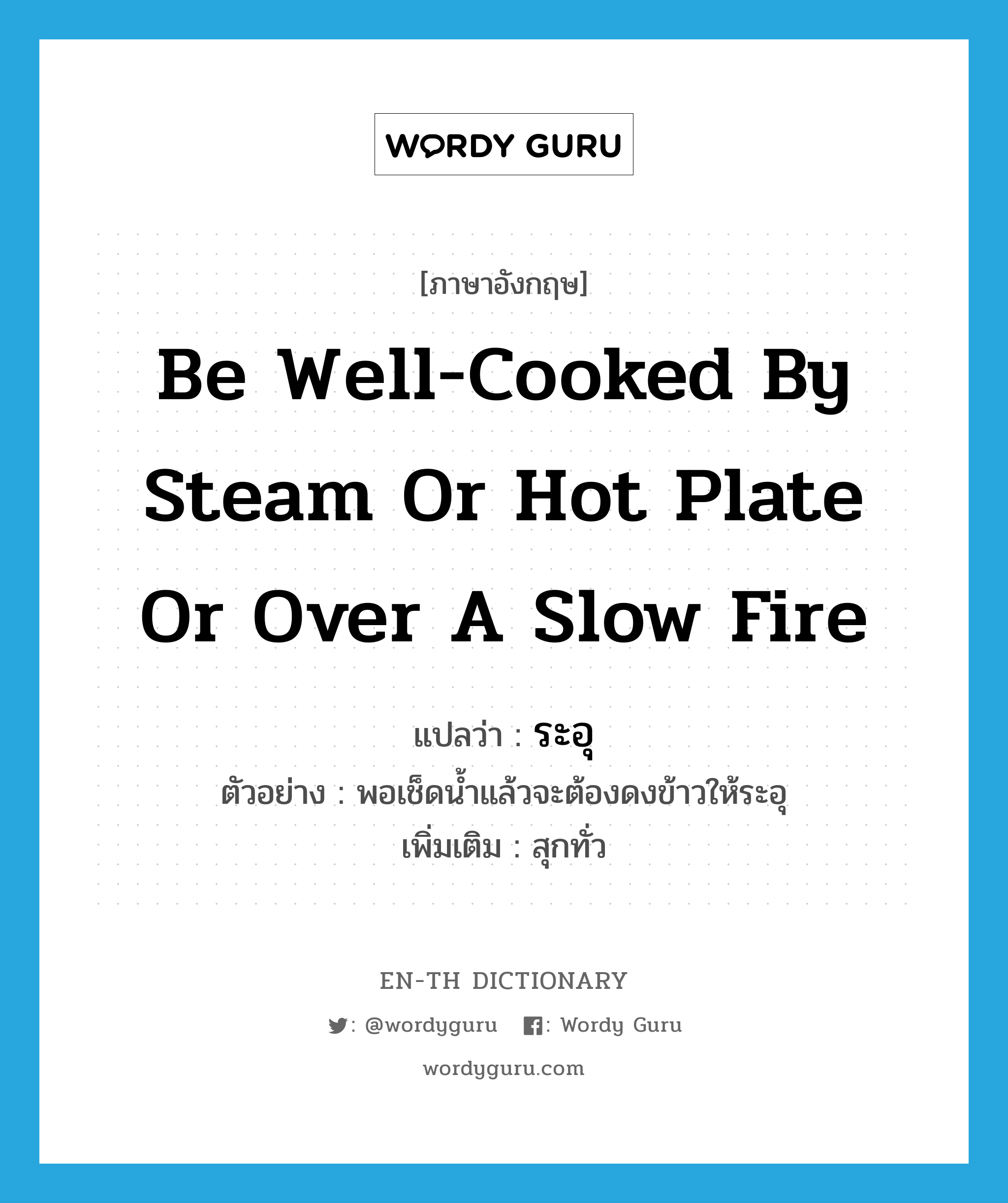 ระอุ ภาษาอังกฤษ?, คำศัพท์ภาษาอังกฤษ ระอุ แปลว่า be well-cooked by steam or hot plate or over a slow fire ประเภท V ตัวอย่าง พอเช็ดน้ำแล้วจะต้องดงข้าวให้ระอุ เพิ่มเติม สุกทั่ว หมวด V