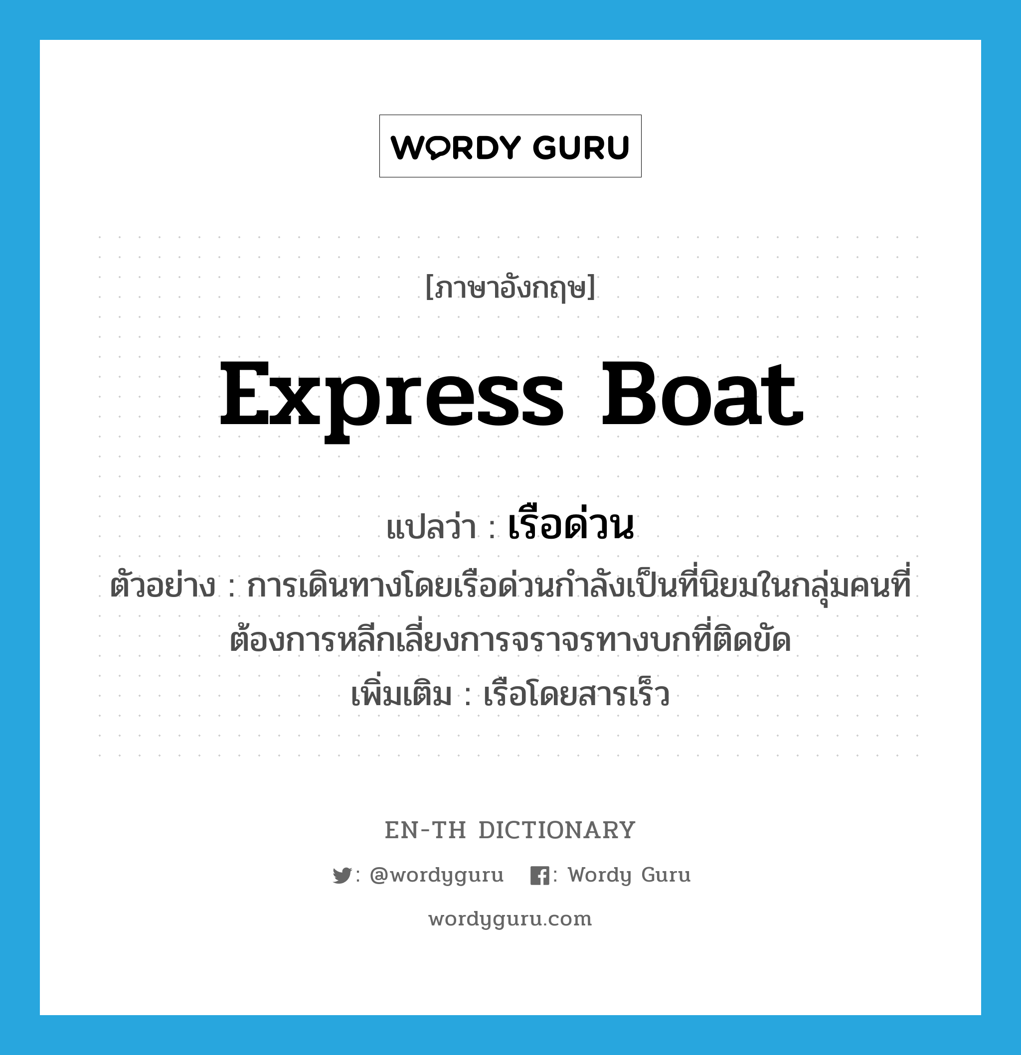 express boat แปลว่า?, คำศัพท์ภาษาอังกฤษ express boat แปลว่า เรือด่วน ประเภท N ตัวอย่าง การเดินทางโดยเรือด่วนกำลังเป็นที่นิยมในกลุ่มคนที่ต้องการหลีกเลี่ยงการจราจรทางบกที่ติดขัด เพิ่มเติม เรือโดยสารเร็ว หมวด N