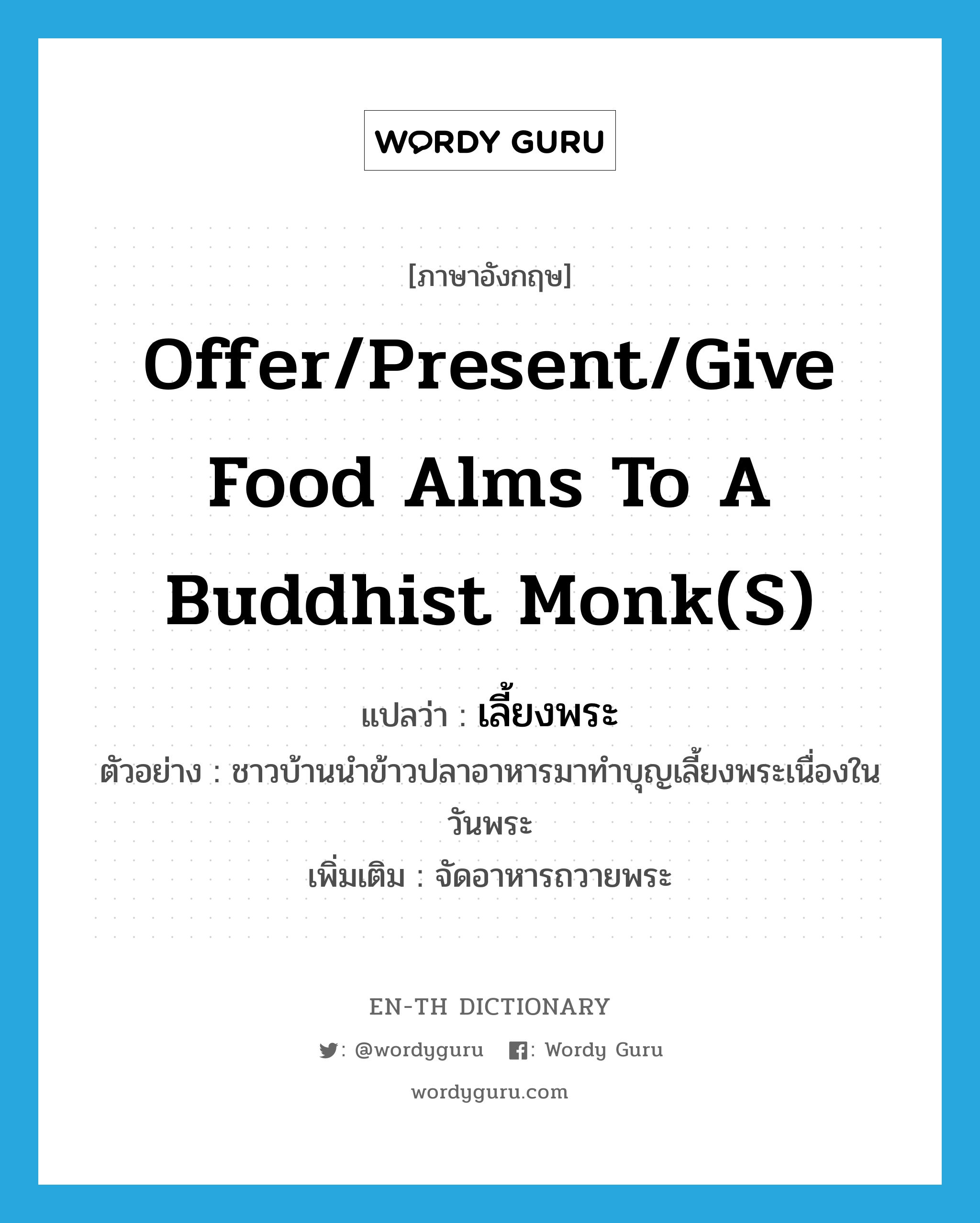 เลี้ยงพระ ภาษาอังกฤษ?, คำศัพท์ภาษาอังกฤษ เลี้ยงพระ แปลว่า offer/present/give food alms to a Buddhist monk(s) ประเภท V ตัวอย่าง ชาวบ้านนำข้าวปลาอาหารมาทำบุญเลี้ยงพระเนื่องในวันพระ เพิ่มเติม จัดอาหารถวายพระ หมวด V