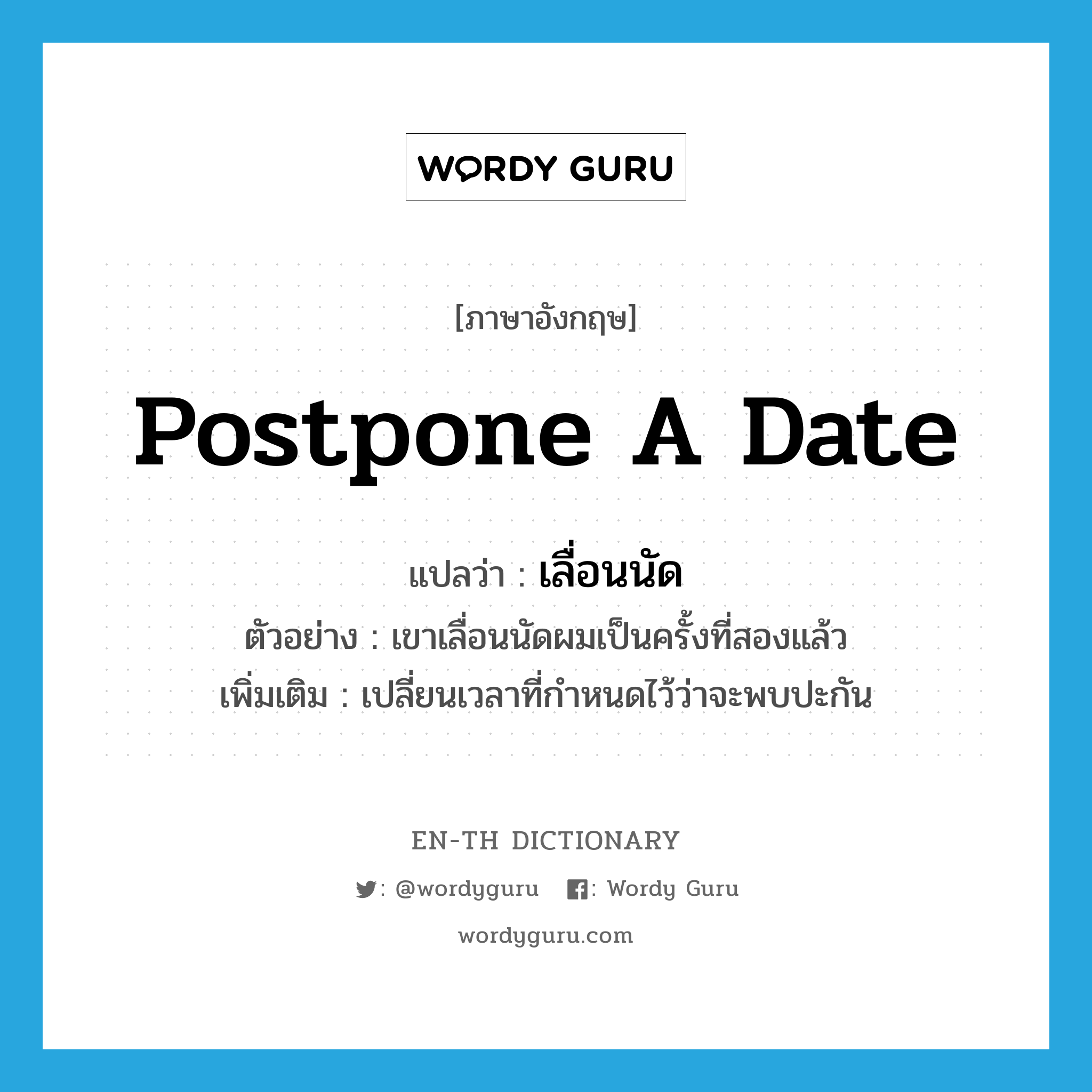postpone a date แปลว่า?, คำศัพท์ภาษาอังกฤษ postpone a date แปลว่า เลื่อนนัด ประเภท V ตัวอย่าง เขาเลื่อนนัดผมเป็นครั้งที่สองแล้ว เพิ่มเติม เปลี่ยนเวลาที่กำหนดไว้ว่าจะพบปะกัน หมวด V