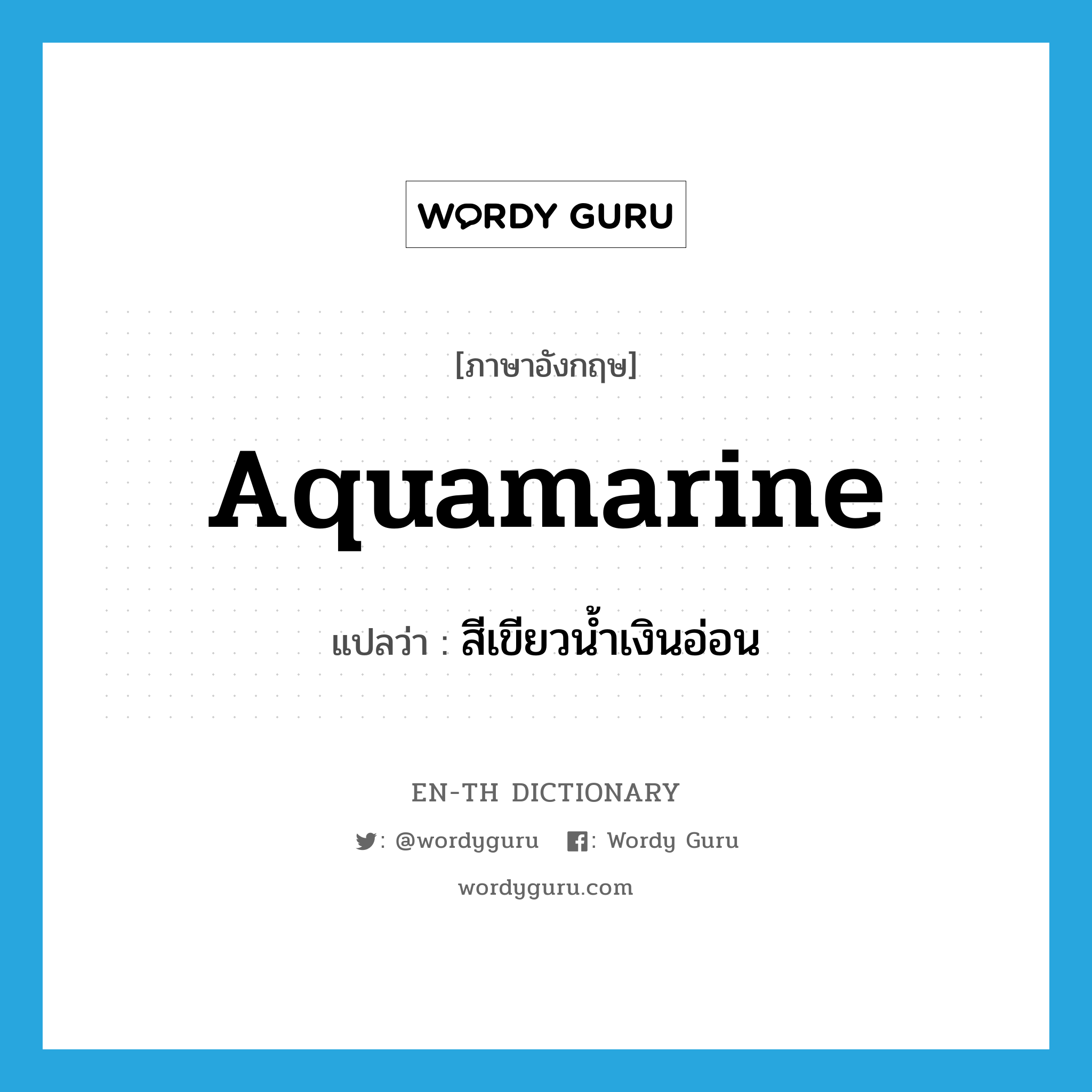 aquamarine แปลว่า?, คำศัพท์ภาษาอังกฤษ aquamarine แปลว่า สีเขียวน้ำเงินอ่อน ประเภท N หมวด N