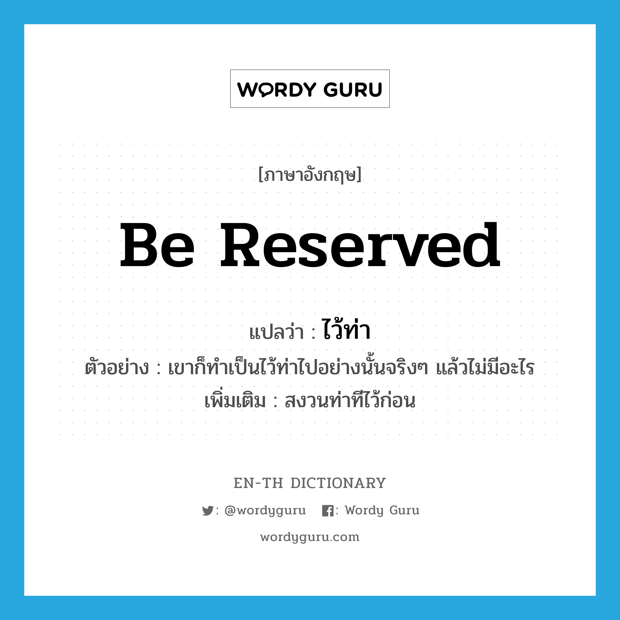 be reserved แปลว่า?, คำศัพท์ภาษาอังกฤษ be reserved แปลว่า ไว้ท่า ประเภท V ตัวอย่าง เขาก็ทำเป็นไว้ท่าไปอย่างนั้นจริงๆ แล้วไม่มีอะไร เพิ่มเติม สงวนท่าทีไว้ก่อน หมวด V