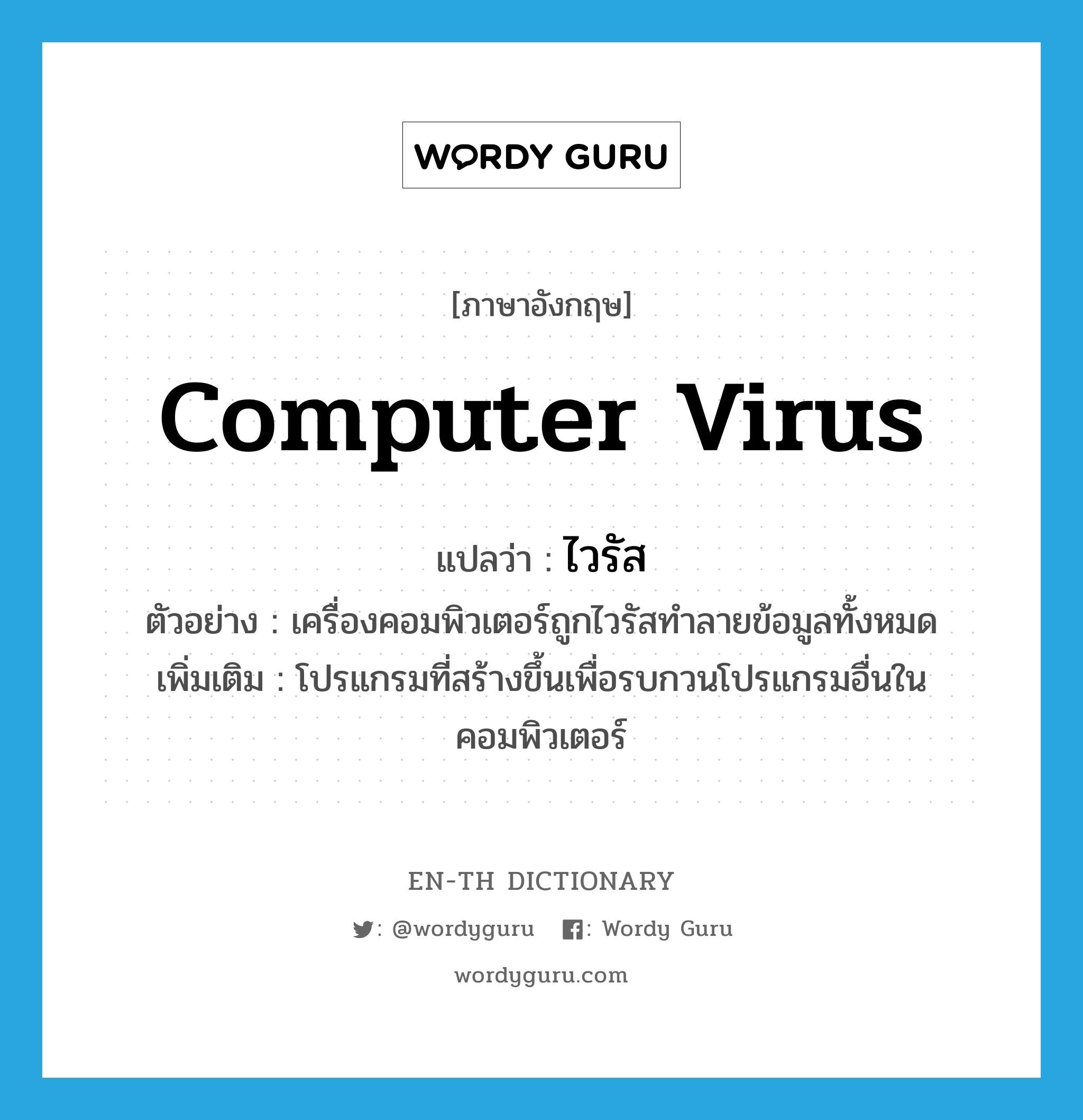 ไวรัส ภาษาอังกฤษ?, คำศัพท์ภาษาอังกฤษ ไวรัส แปลว่า computer virus ประเภท N ตัวอย่าง เครื่องคอมพิวเตอร์ถูกไวรัสทำลายข้อมูลทั้งหมด เพิ่มเติม โปรแกรมที่สร้างขึ้นเพื่อรบกวนโปรแกรมอื่นในคอมพิวเตอร์ หมวด N