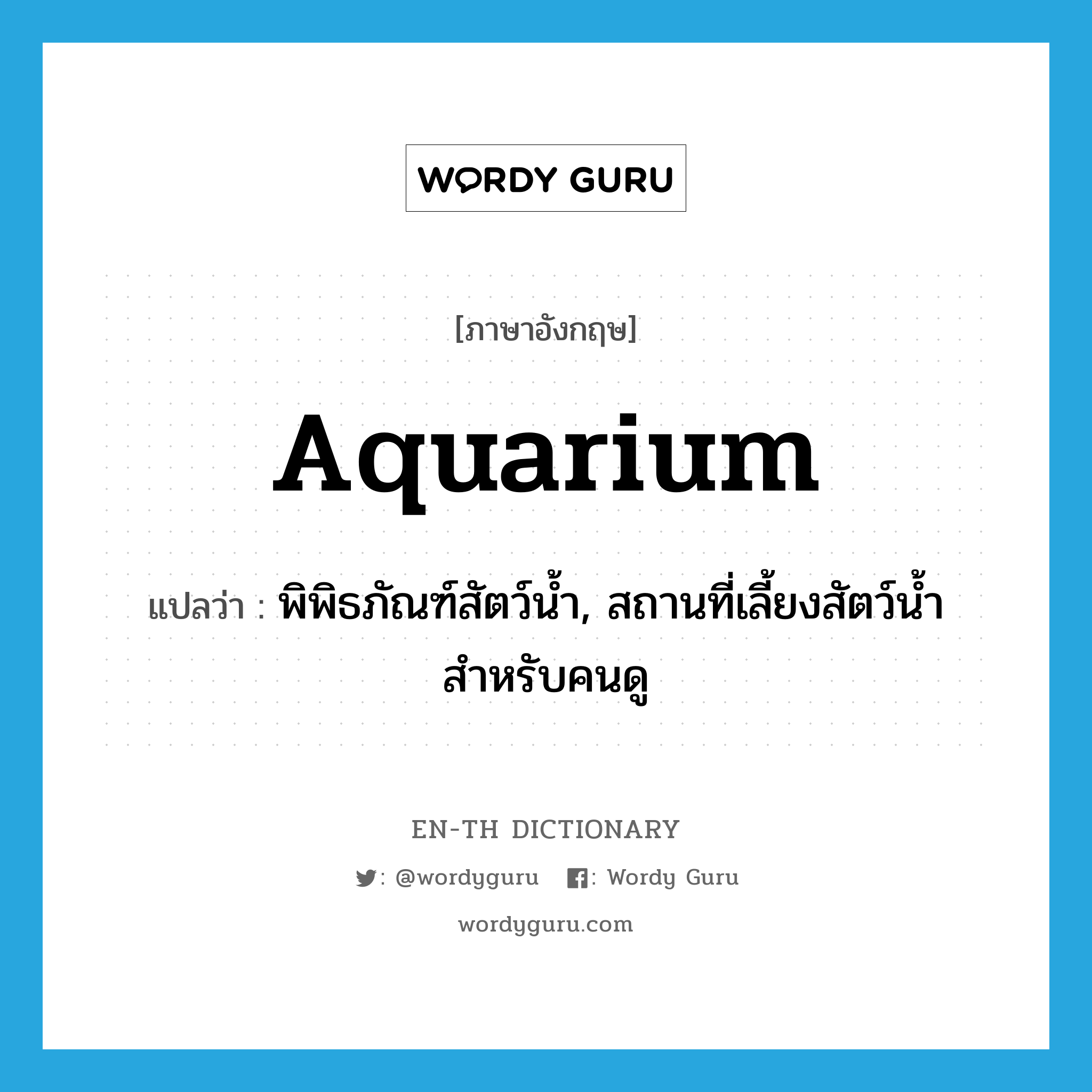 aquarium แปลว่า?, คำศัพท์ภาษาอังกฤษ aquarium แปลว่า พิพิธภัณฑ์สัตว์น้ำ, สถานที่เลี้ยงสัตว์น้ำสำหรับคนดู ประเภท N หมวด N