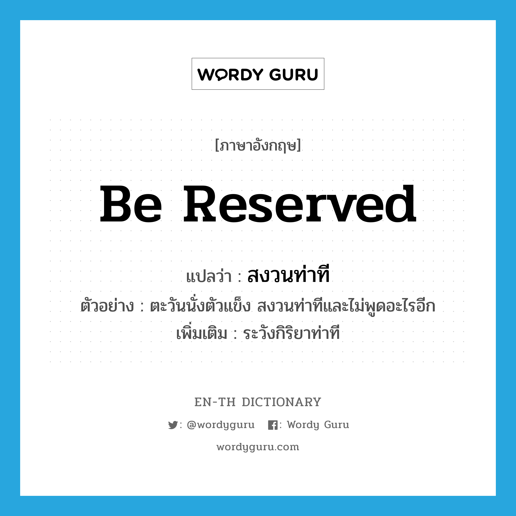be reserved แปลว่า?, คำศัพท์ภาษาอังกฤษ be reserved แปลว่า สงวนท่าที ประเภท V ตัวอย่าง ตะวันนั่งตัวแข็ง สงวนท่าทีและไม่พูดอะไรอีก เพิ่มเติม ระวังกิริยาท่าที หมวด V