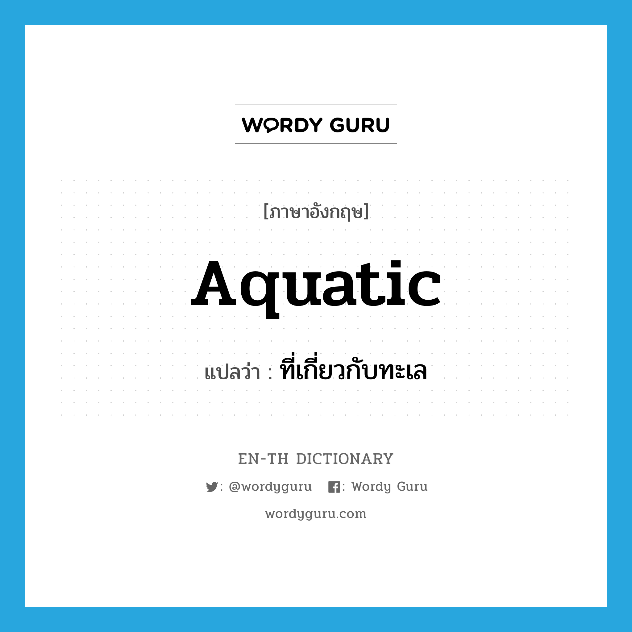 aquatic แปลว่า?, คำศัพท์ภาษาอังกฤษ aquatic แปลว่า ที่เกี่ยวกับทะเล ประเภท ADJ หมวด ADJ