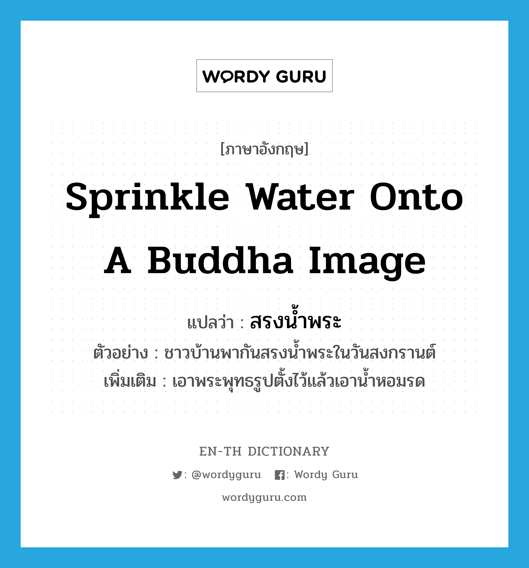 สรงน้ำพระ ภาษาอังกฤษ?, คำศัพท์ภาษาอังกฤษ สรงน้ำพระ แปลว่า sprinkle water onto a Buddha image ประเภท V ตัวอย่าง ชาวบ้านพากันสรงน้ำพระในวันสงกรานต์ เพิ่มเติม เอาพระพุทธรูปตั้งไว้แล้วเอาน้ำหอมรด หมวด V