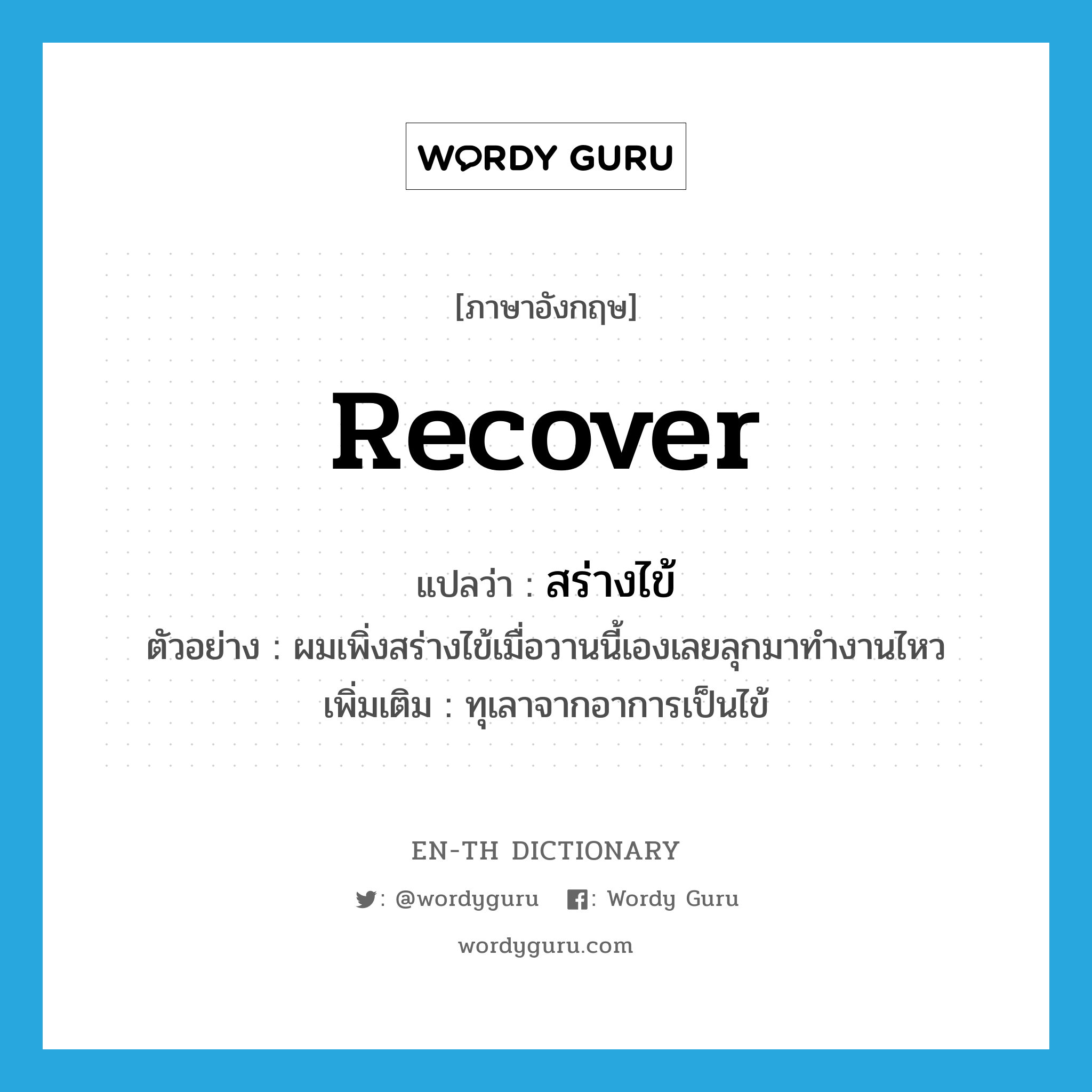 recover แปลว่า?, คำศัพท์ภาษาอังกฤษ recover แปลว่า สร่างไข้ ประเภท V ตัวอย่าง ผมเพิ่งสร่างไข้เมื่อวานนี้เองเลยลุกมาทำงานไหว เพิ่มเติม ทุเลาจากอาการเป็นไข้ หมวด V