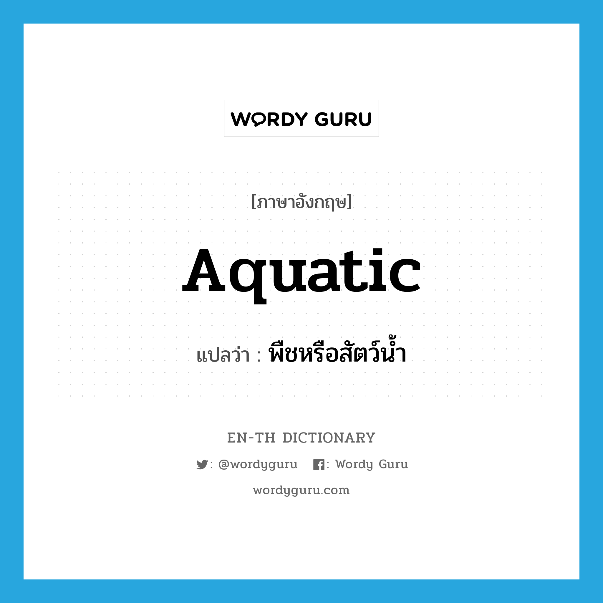 aquatic แปลว่า?, คำศัพท์ภาษาอังกฤษ aquatic แปลว่า พืชหรือสัตว์น้ำ ประเภท N หมวด N