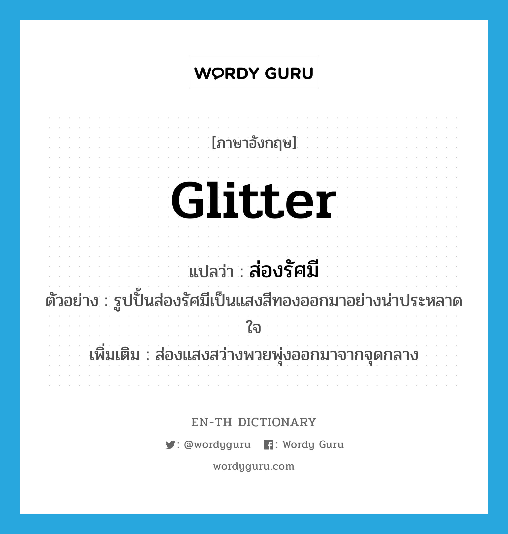 glitter แปลว่า?, คำศัพท์ภาษาอังกฤษ glitter แปลว่า ส่องรัศมี ประเภท V ตัวอย่าง รูปปั้นส่องรัศมีเป็นแสงสีทองออกมาอย่างน่าประหลาดใจ เพิ่มเติม ส่องแสงสว่างพวยพุ่งออกมาจากจุดกลาง หมวด V