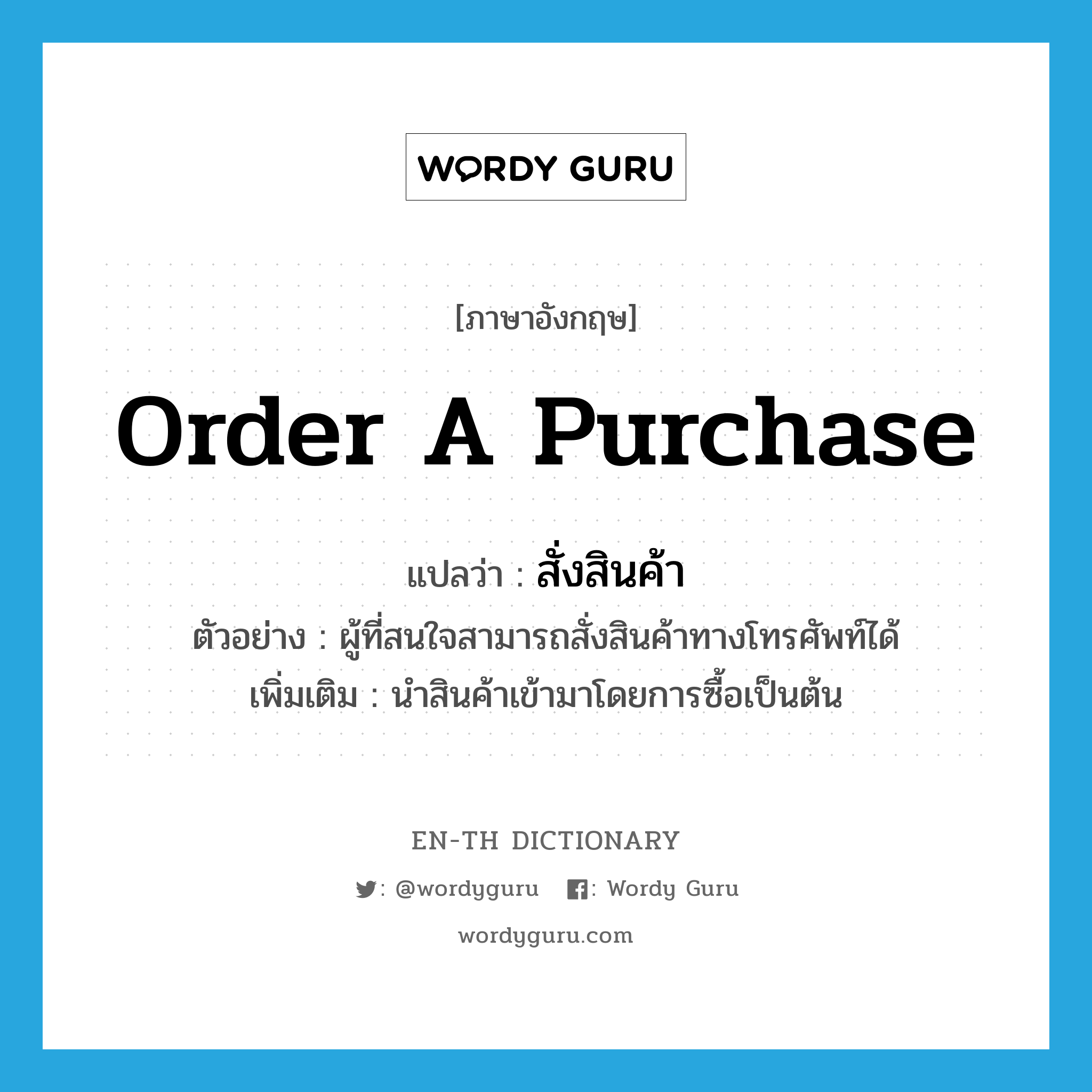 order a purchase แปลว่า?, คำศัพท์ภาษาอังกฤษ order a purchase แปลว่า สั่งสินค้า ประเภท V ตัวอย่าง ผู้ที่สนใจสามารถสั่งสินค้าทางโทรศัพท์ได้ เพิ่มเติม นำสินค้าเข้ามาโดยการซื้อเป็นต้น หมวด V