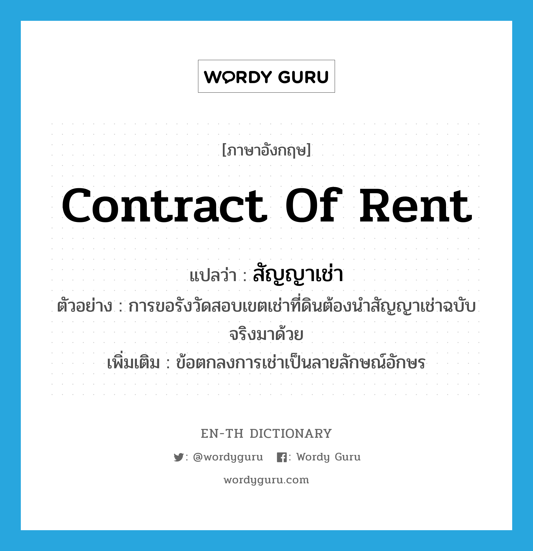 contract of rent แปลว่า?, คำศัพท์ภาษาอังกฤษ contract of rent แปลว่า สัญญาเช่า ประเภท N ตัวอย่าง การขอรังวัดสอบเขตเช่าที่ดินต้องนำสัญญาเช่าฉบับจริงมาด้วย เพิ่มเติม ข้อตกลงการเช่าเป็นลายลักษณ์อักษร หมวด N