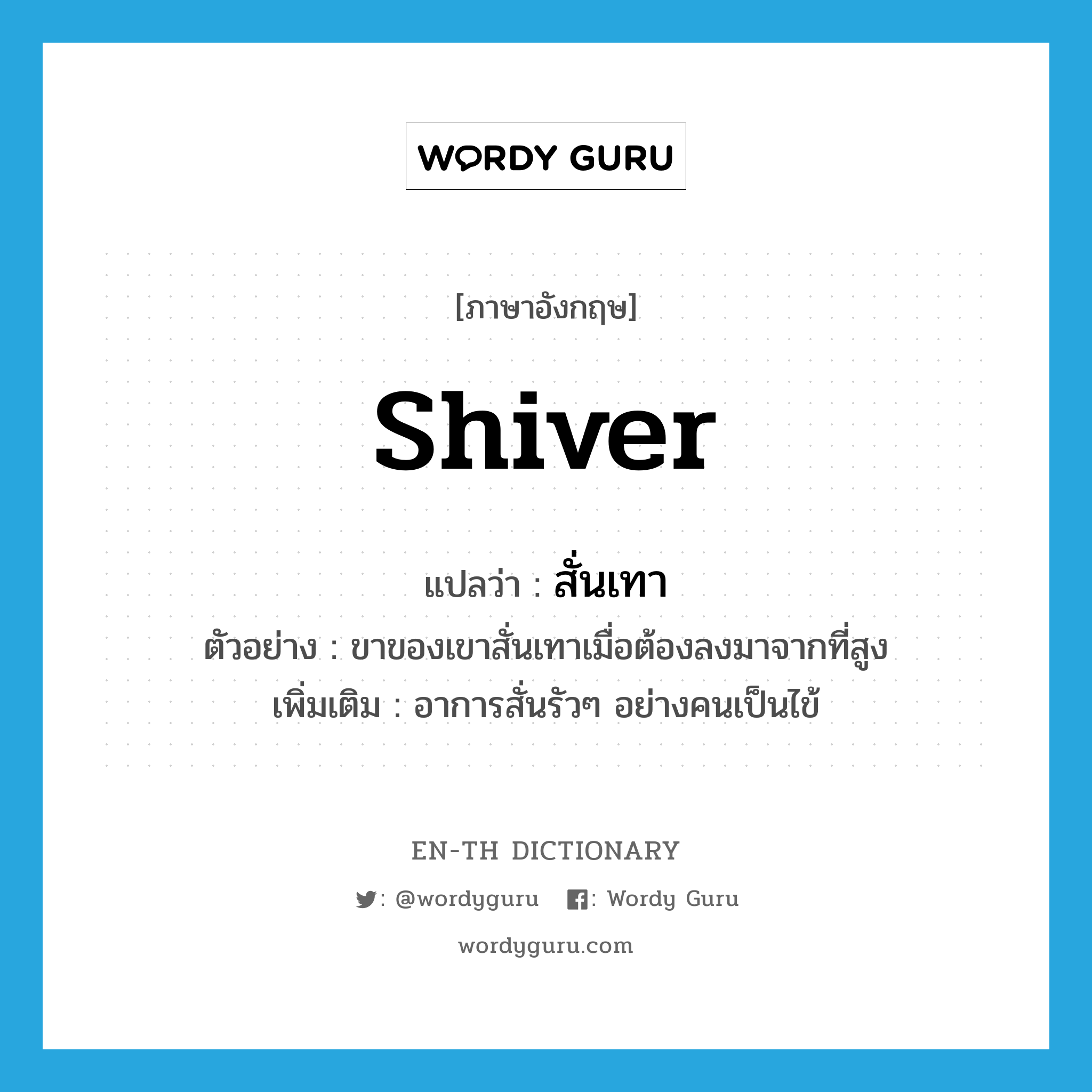 shiver แปลว่า?, คำศัพท์ภาษาอังกฤษ shiver แปลว่า สั่นเทา ประเภท V ตัวอย่าง ขาของเขาสั่นเทาเมื่อต้องลงมาจากที่สูง เพิ่มเติม อาการสั่นรัวๆ อย่างคนเป็นไข้ หมวด V