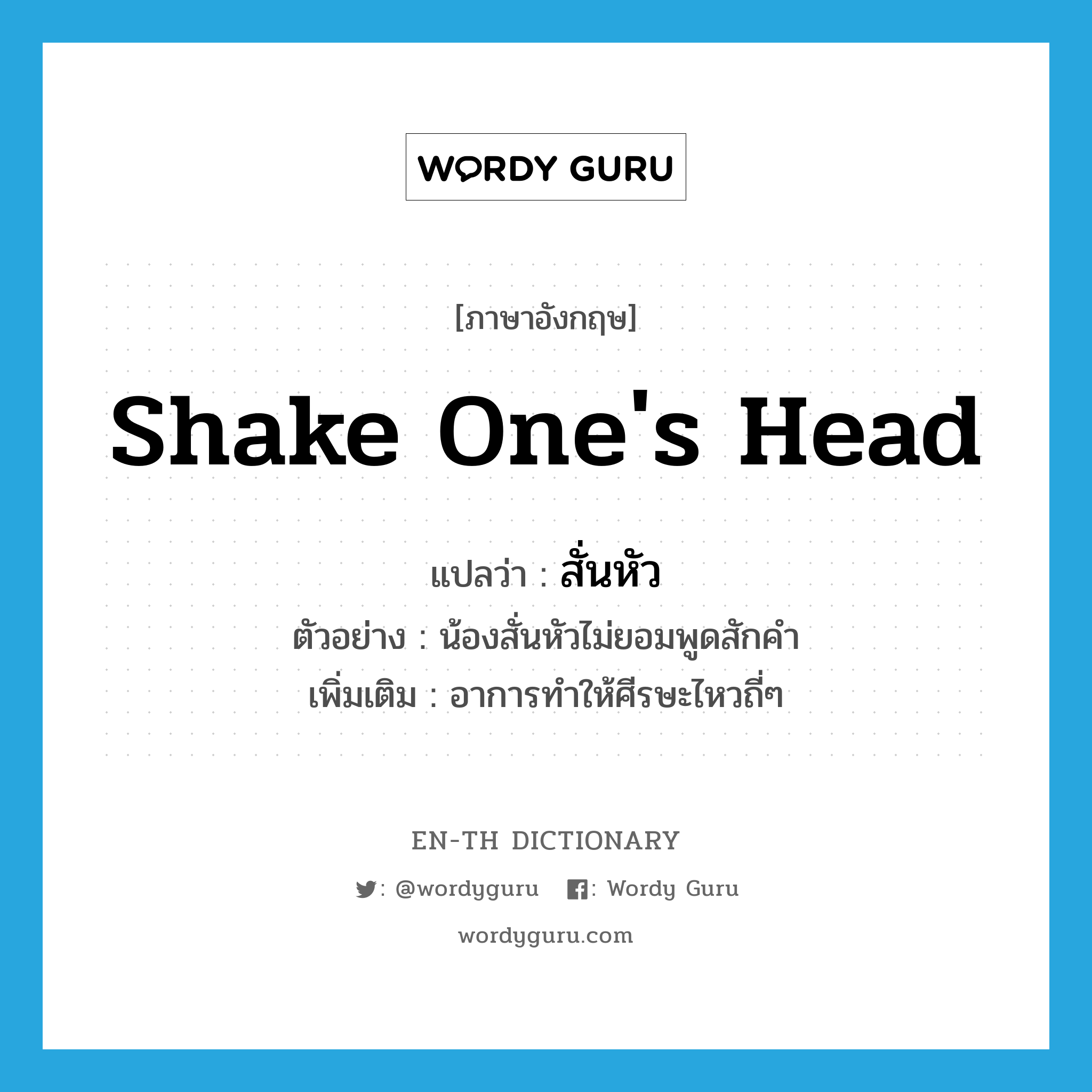 shake one's head แปลว่า?, คำศัพท์ภาษาอังกฤษ shake one's head แปลว่า สั่นหัว ประเภท V ตัวอย่าง น้องสั่นหัวไม่ยอมพูดสักคำ เพิ่มเติม อาการทำให้ศีรษะไหวถี่ๆ หมวด V
