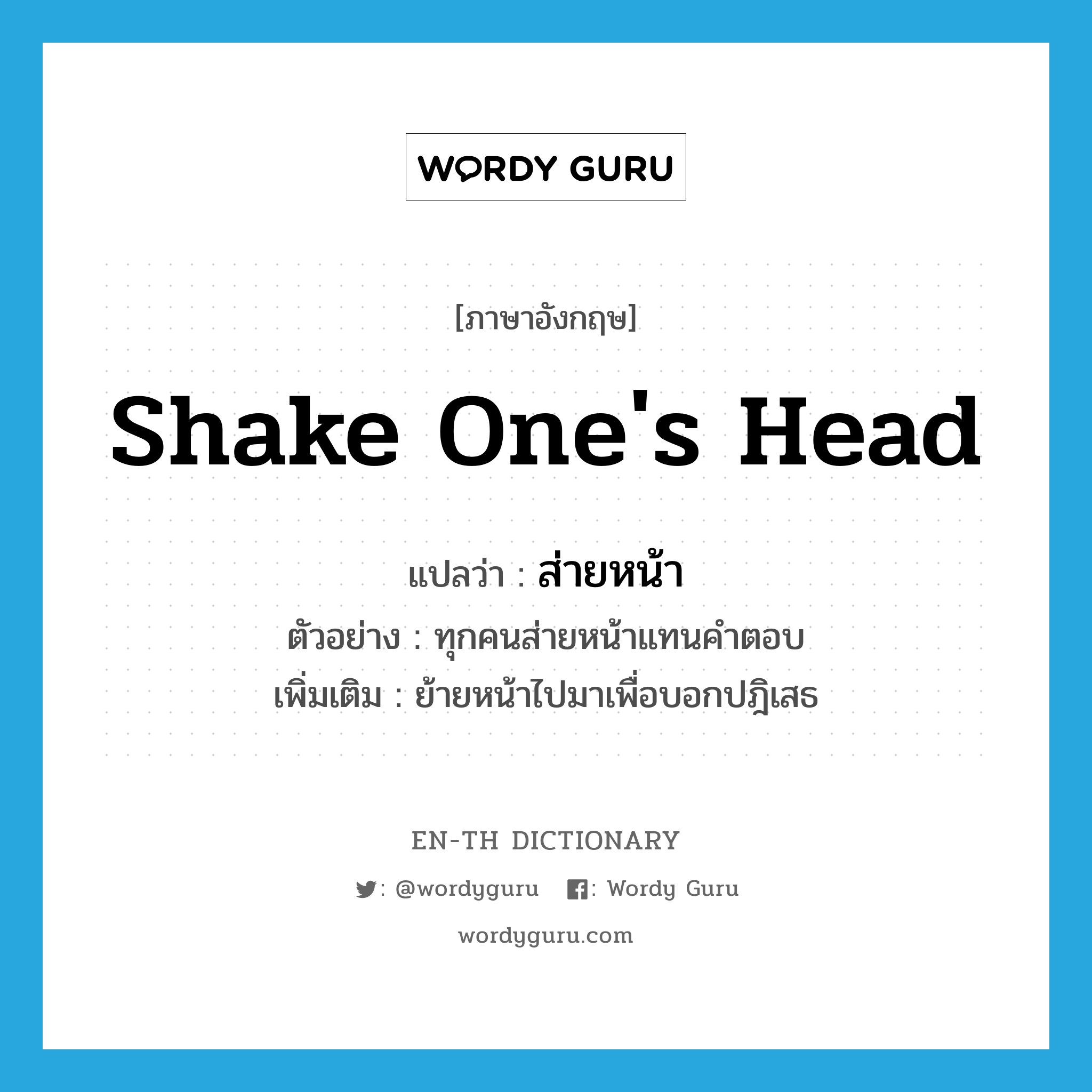 shake one's head แปลว่า?, คำศัพท์ภาษาอังกฤษ shake one's head แปลว่า ส่ายหน้า ประเภท V ตัวอย่าง ทุกคนส่ายหน้าแทนคำตอบ เพิ่มเติม ย้ายหน้าไปมาเพื่อบอกปฎิเสธ หมวด V