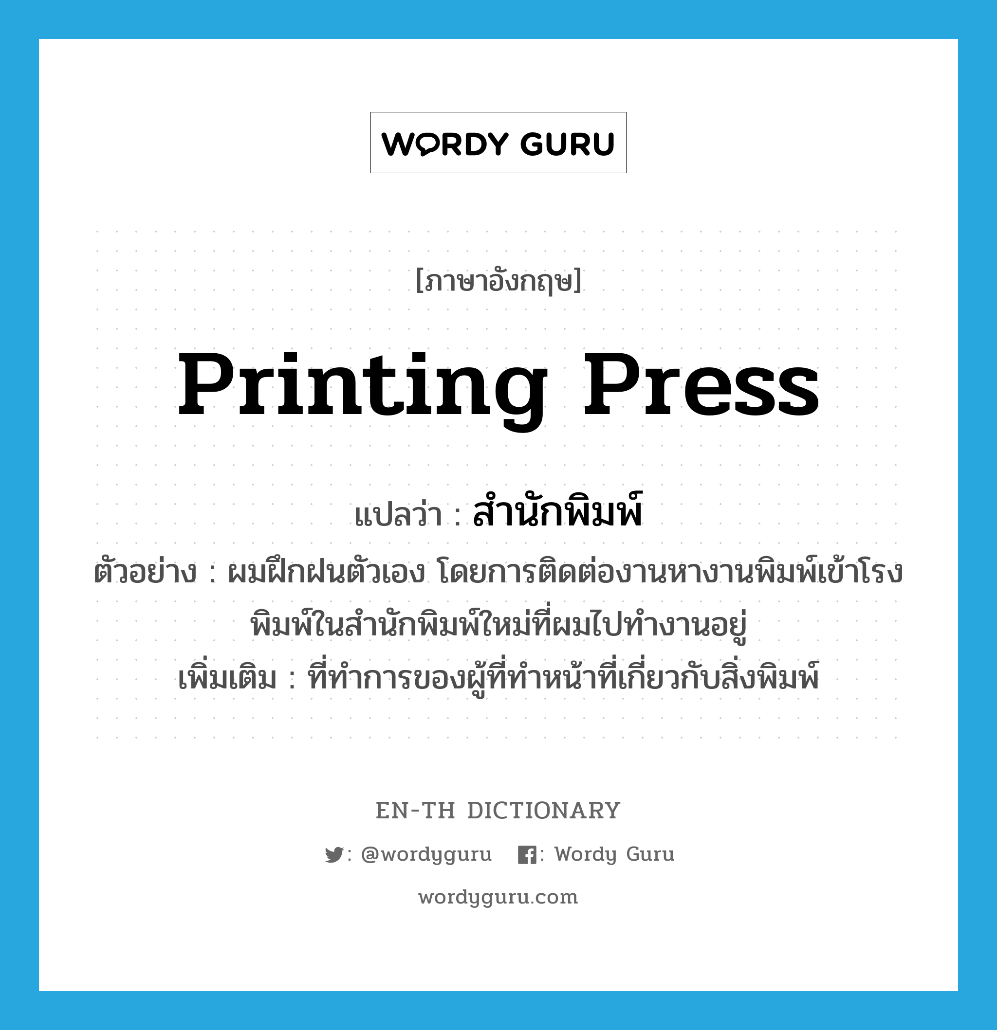 printing press แปลว่า?, คำศัพท์ภาษาอังกฤษ printing press แปลว่า สำนักพิมพ์ ประเภท N ตัวอย่าง ผมฝึกฝนตัวเอง โดยการติดต่องานหางานพิมพ์เข้าโรงพิมพ์ในสำนักพิมพ์ใหม่ที่ผมไปทำงานอยู่ เพิ่มเติม ที่ทำการของผู้ที่ทำหน้าที่เกี่ยวกับสิ่งพิมพ์ หมวด N