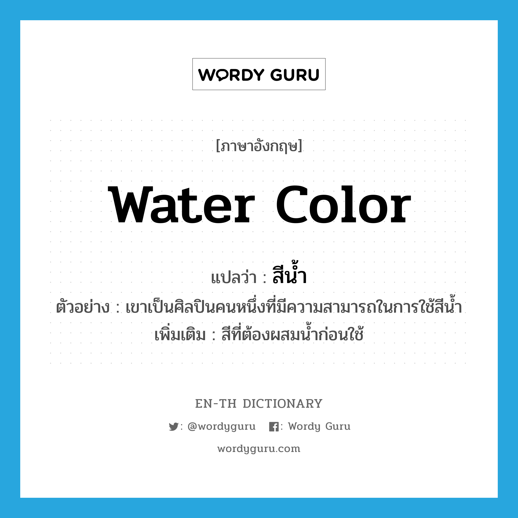 water color แปลว่า?, คำศัพท์ภาษาอังกฤษ water color แปลว่า สีน้ำ ประเภท N ตัวอย่าง เขาเป็นศิลปินคนหนึ่งที่มีความสามารถในการใช้สีน้ำ เพิ่มเติม สีที่ต้องผสมน้ำก่อนใช้ หมวด N
