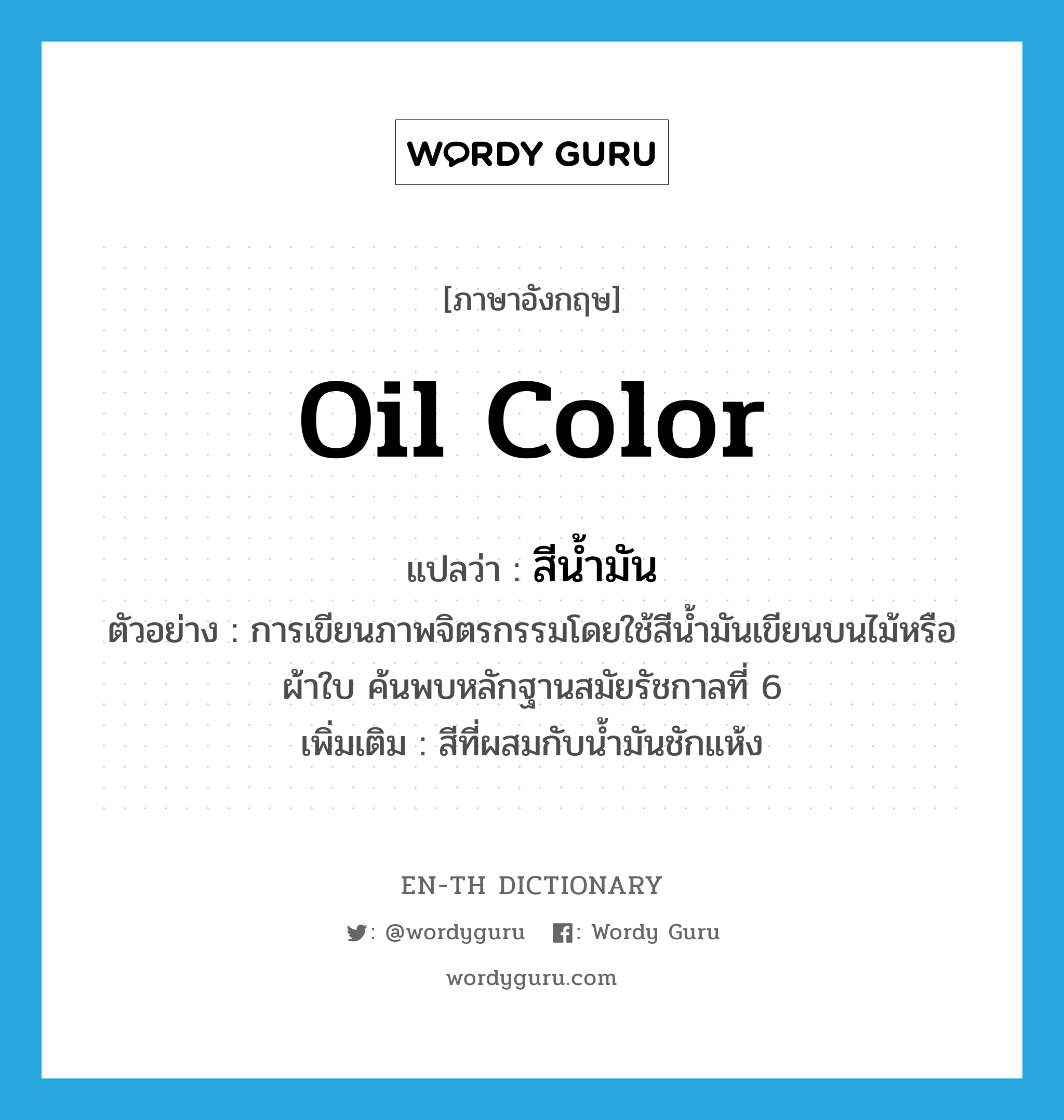 oil color แปลว่า?, คำศัพท์ภาษาอังกฤษ oil color แปลว่า สีน้ำมัน ประเภท N ตัวอย่าง การเขียนภาพจิตรกรรมโดยใช้สีน้ำมันเขียนบนไม้หรือผ้าใบ ค้นพบหลักฐานสมัยรัชกาลที่ 6 เพิ่มเติม สีที่ผสมกับน้ำมันชักแห้ง หมวด N