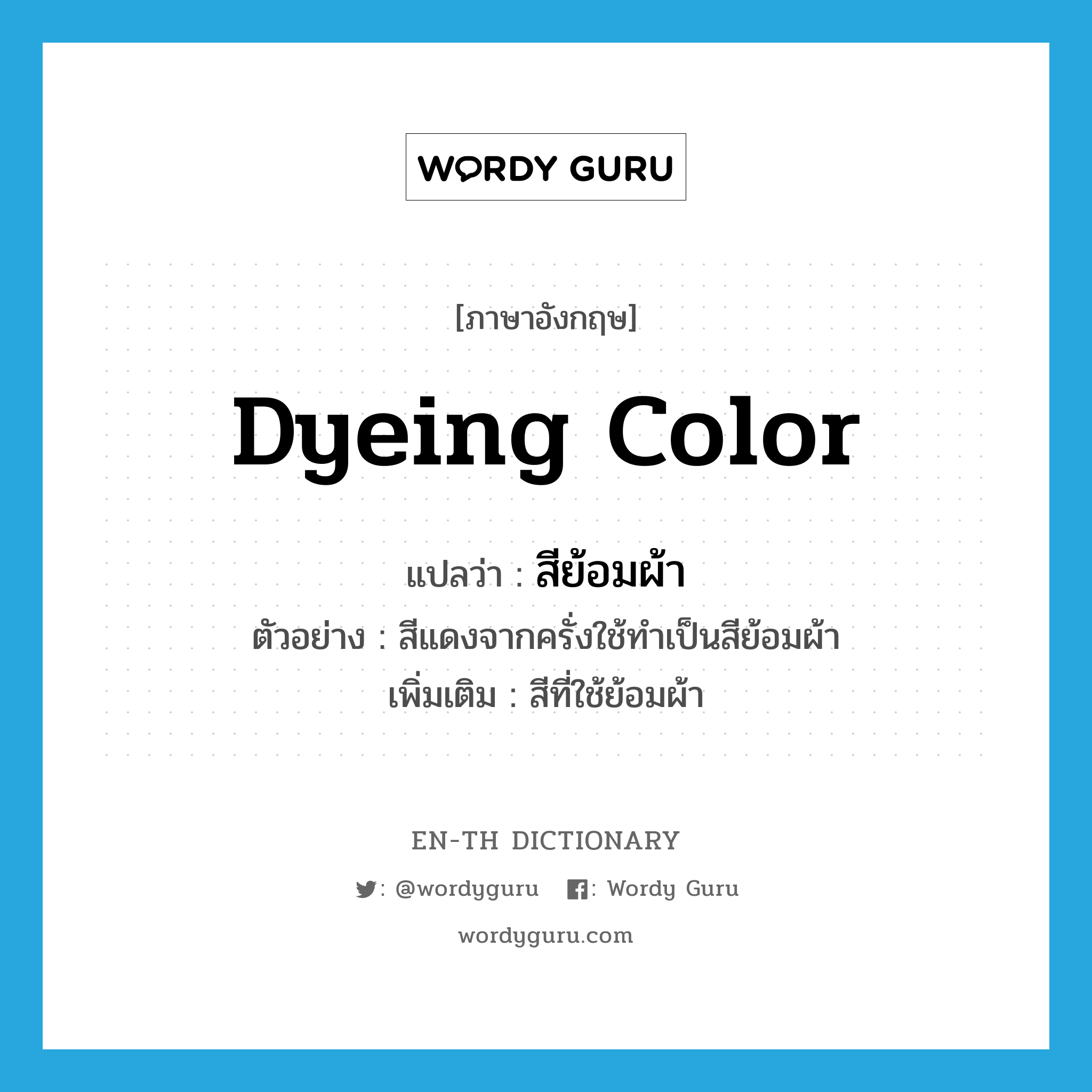 dyeing color แปลว่า?, คำศัพท์ภาษาอังกฤษ dyeing color แปลว่า สีย้อมผ้า ประเภท N ตัวอย่าง สีแดงจากครั่งใช้ทำเป็นสีย้อมผ้า เพิ่มเติม สีที่ใช้ย้อมผ้า หมวด N