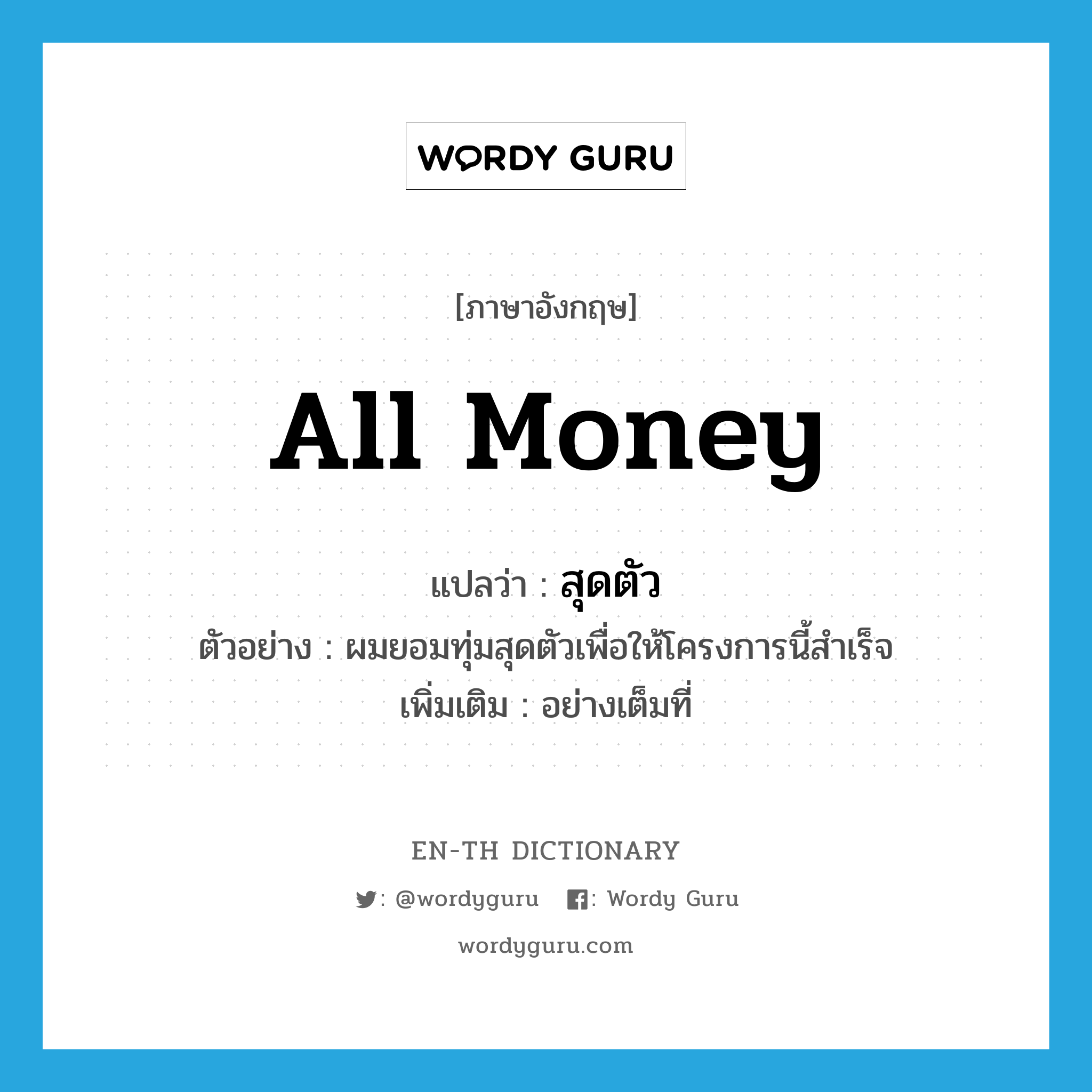 all money แปลว่า?, คำศัพท์ภาษาอังกฤษ all money แปลว่า สุดตัว ประเภท ADV ตัวอย่าง ผมยอมทุ่มสุดตัวเพื่อให้โครงการนี้สำเร็จ เพิ่มเติม อย่างเต็มที่ หมวด ADV