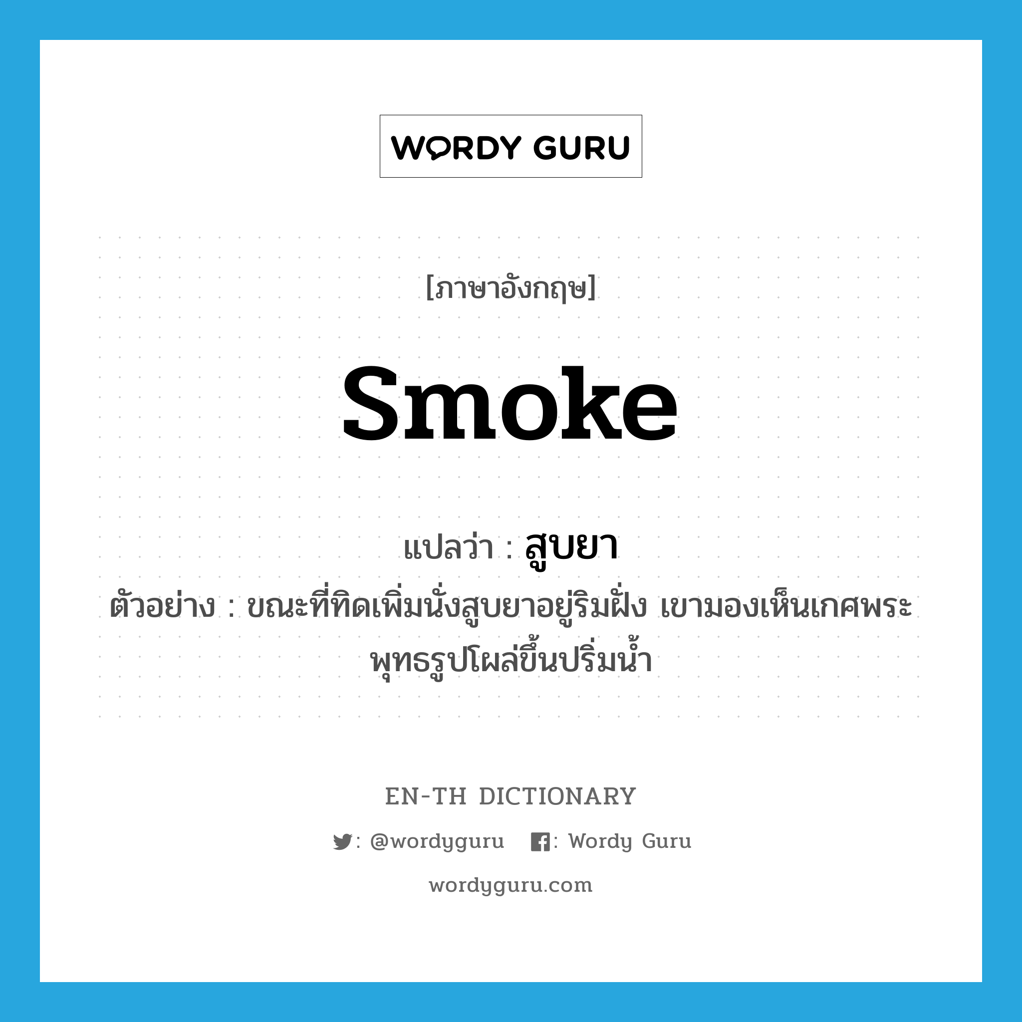 smoke แปลว่า?, คำศัพท์ภาษาอังกฤษ smoke แปลว่า สูบยา ประเภท V ตัวอย่าง ขณะที่ทิดเพิ่มนั่งสูบยาอยู่ริมฝั่ง เขามองเห็นเกศพระพุทธรูปโผล่ขึ้นปริ่มน้ำ หมวด V