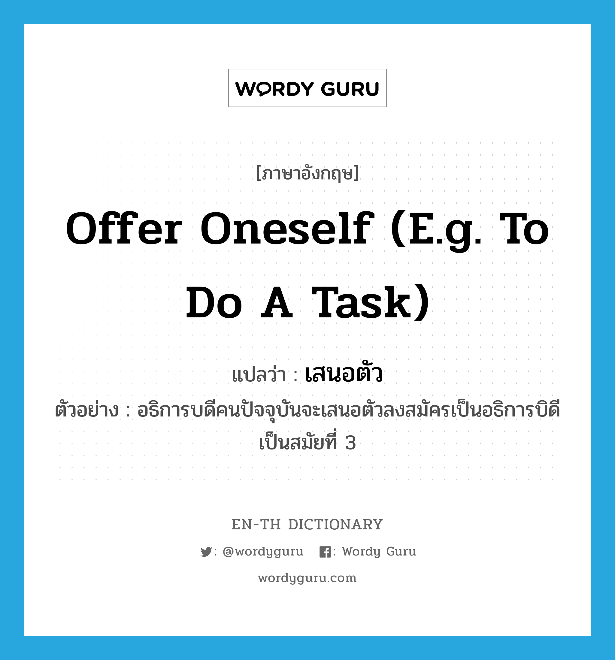 offer oneself (e.g. to do a task) แปลว่า?, คำศัพท์ภาษาอังกฤษ offer oneself (e.g. to do a task) แปลว่า เสนอตัว ประเภท V ตัวอย่าง อธิการบดีคนปัจจุบันจะเสนอตัวลงสมัครเป็นอธิการบิดีเป็นสมัยที่ 3 หมวด V