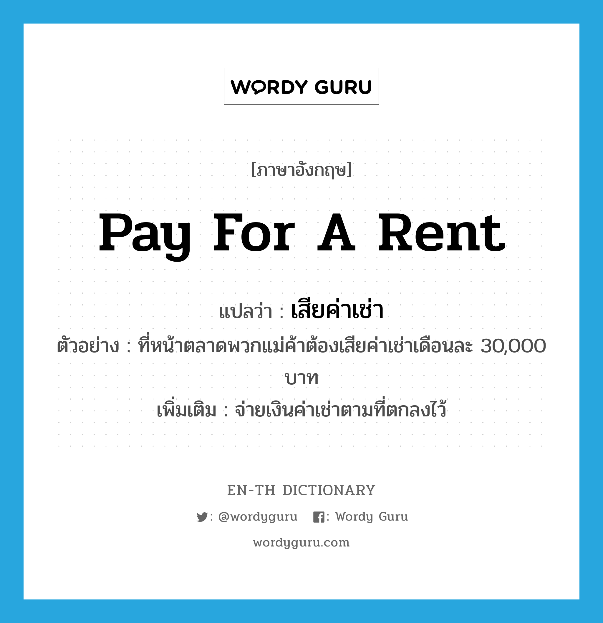 pay for a rent แปลว่า?, คำศัพท์ภาษาอังกฤษ pay for a rent แปลว่า เสียค่าเช่า ประเภท V ตัวอย่าง ที่หน้าตลาดพวกแม่ค้าต้องเสียค่าเช่าเดือนละ 30,000 บาท เพิ่มเติม จ่ายเงินค่าเช่าตามที่ตกลงไว้ หมวด V