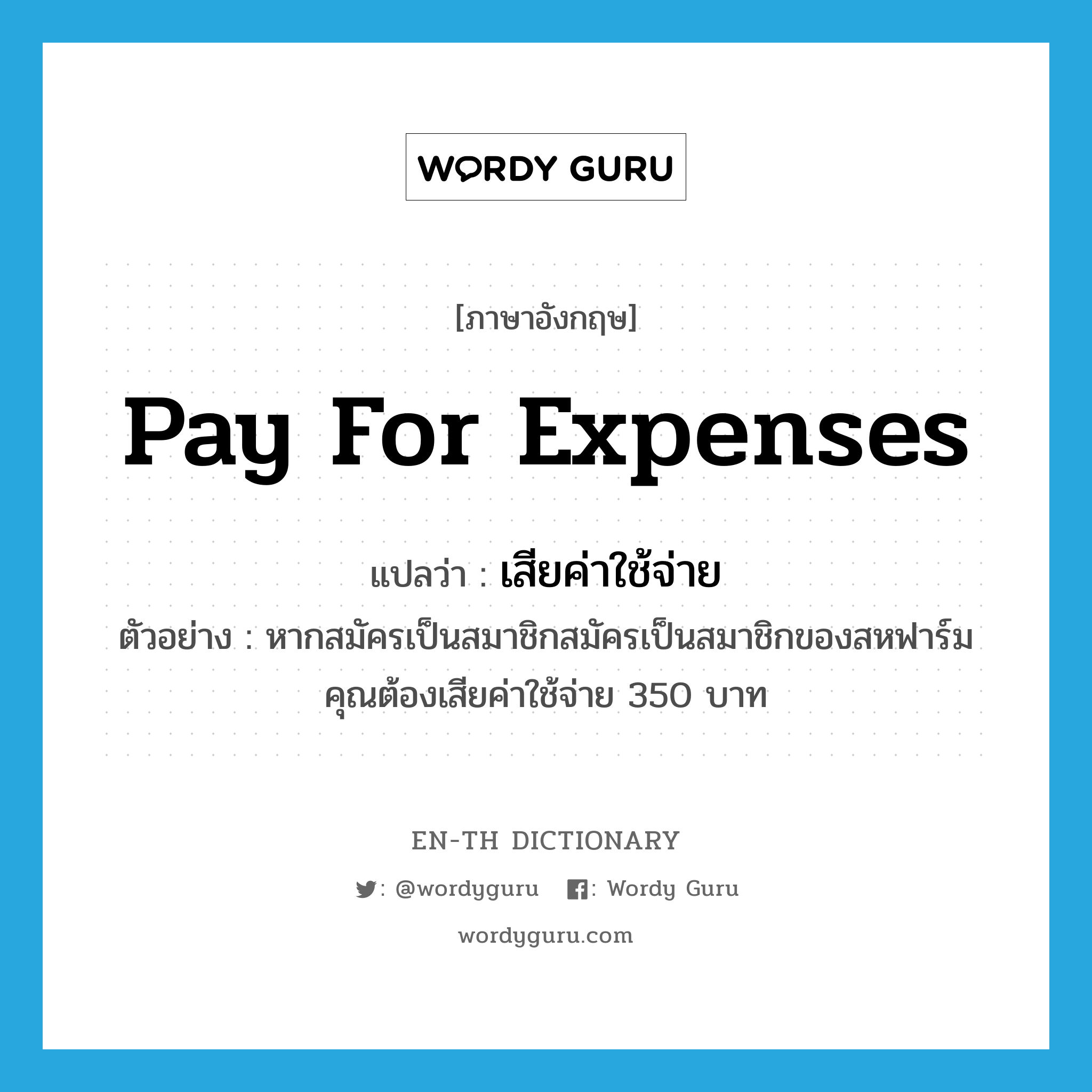 pay for expenses แปลว่า?, คำศัพท์ภาษาอังกฤษ pay for expenses แปลว่า เสียค่าใช้จ่าย ประเภท V ตัวอย่าง หากสมัครเป็นสมาชิกสมัครเป็นสมาชิกของสหฟาร์มคุณต้องเสียค่าใช้จ่าย 350 บาท หมวด V