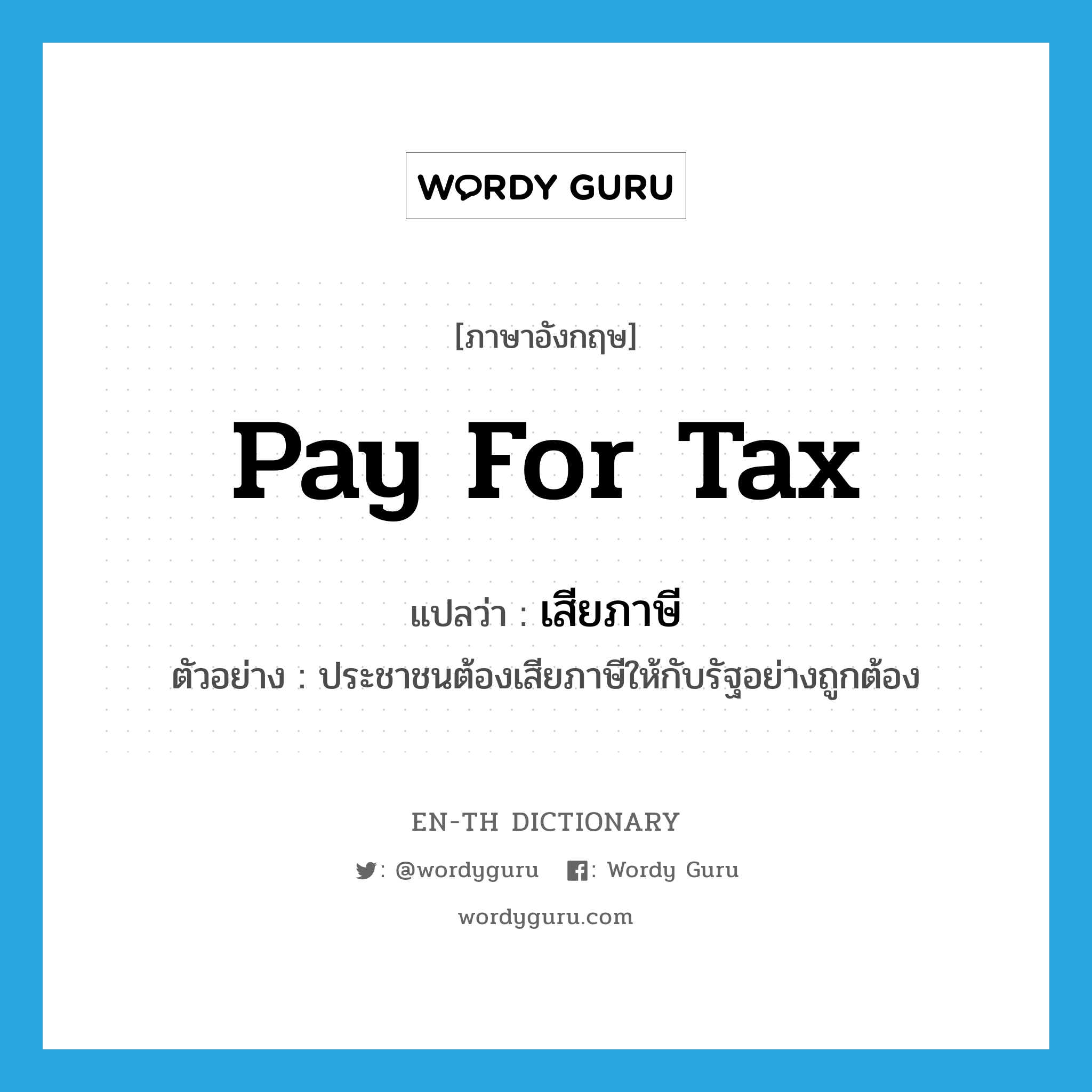 pay for tax แปลว่า?, คำศัพท์ภาษาอังกฤษ pay for tax แปลว่า เสียภาษี ประเภท V ตัวอย่าง ประชาชนต้องเสียภาษีให้กับรัฐอย่างถูกต้อง หมวด V