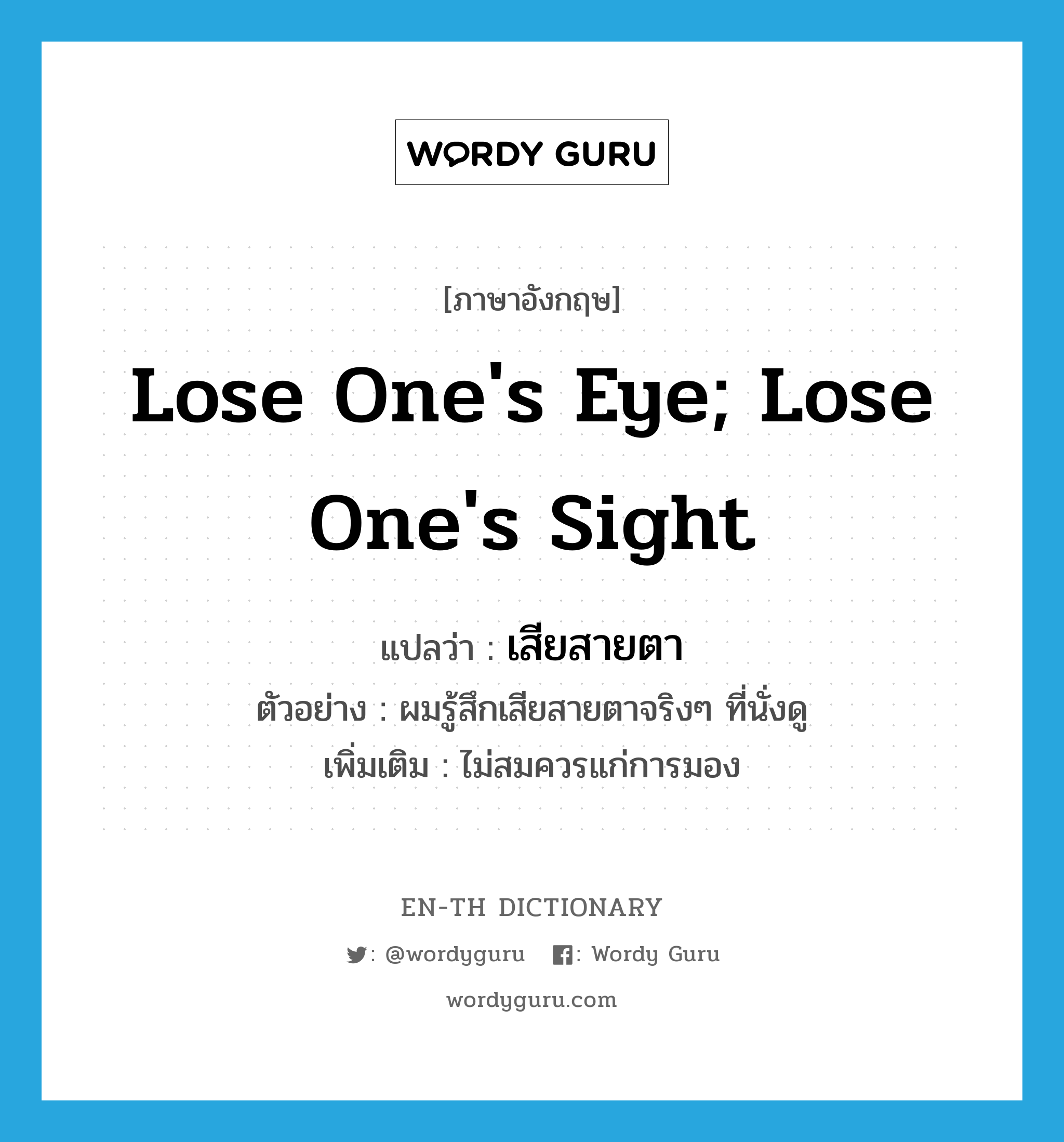 lose one's eye; lose one's sight แปลว่า?, คำศัพท์ภาษาอังกฤษ lose one's eye; lose one's sight แปลว่า เสียสายตา ประเภท V ตัวอย่าง ผมรู้สึกเสียสายตาจริงๆ ที่นั่งดู เพิ่มเติม ไม่สมควรแก่การมอง หมวด V