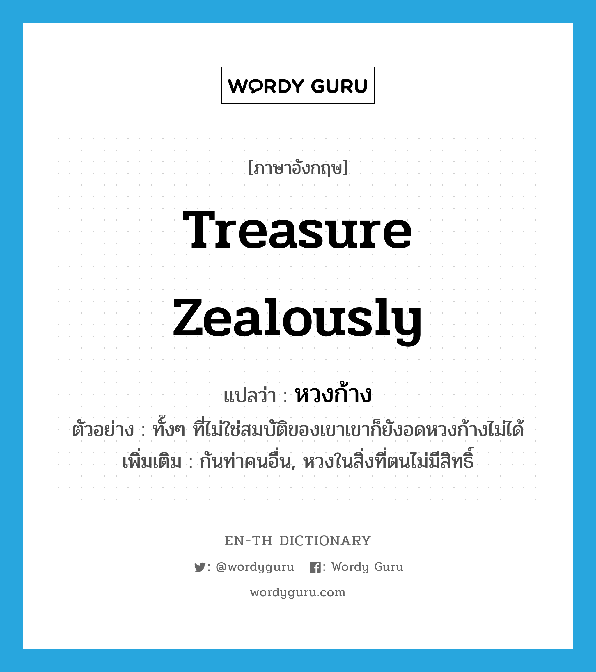 treasure zealously แปลว่า?, คำศัพท์ภาษาอังกฤษ treasure zealously แปลว่า หวงก้าง ประเภท V ตัวอย่าง ทั้งๆ ที่ไม่ใช่สมบัติของเขาเขาก็ยังอดหวงก้างไม่ได้ เพิ่มเติม กันท่าคนอื่น, หวงในสิ่งที่ตนไม่มีสิทธิ์ หมวด V