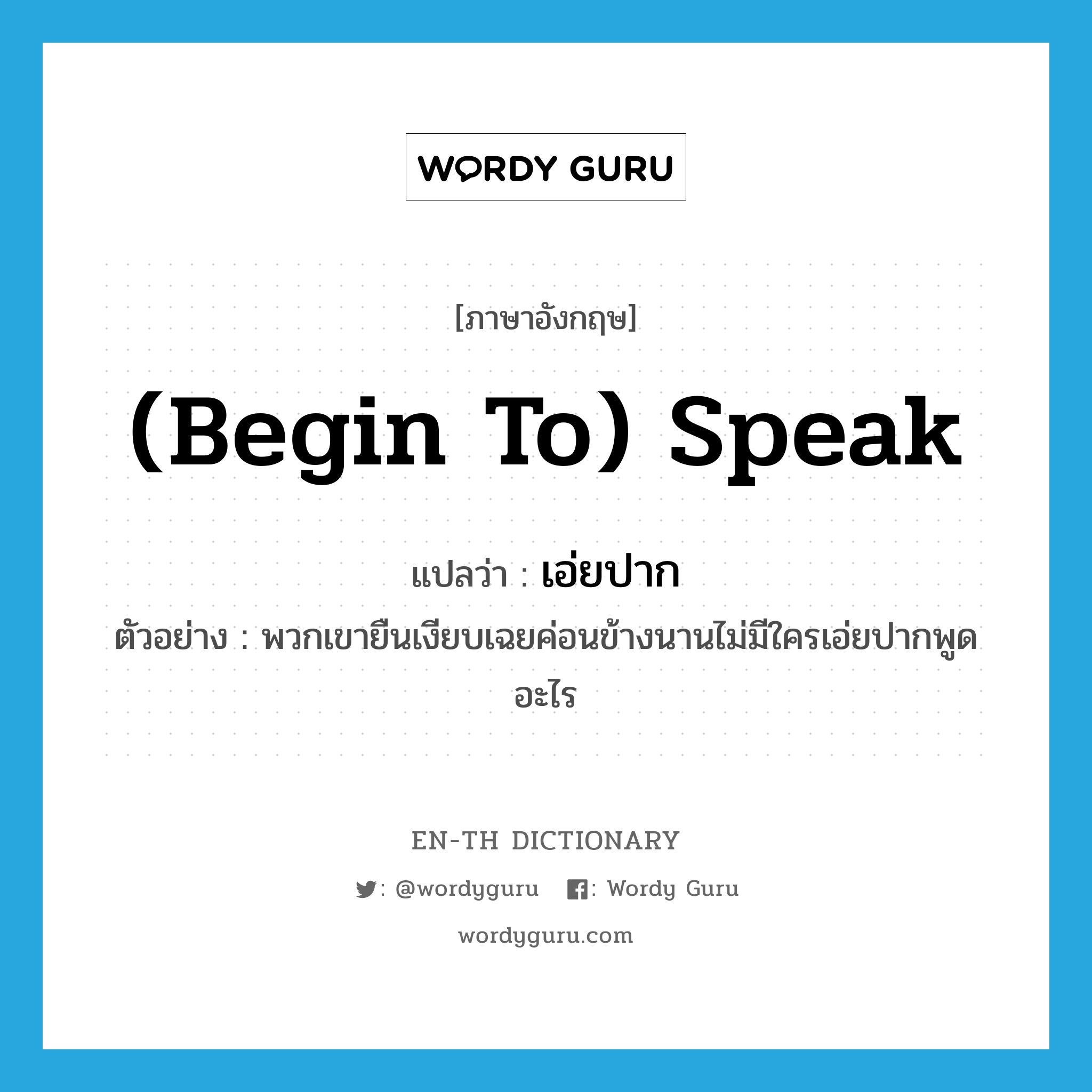 (begin to) speak แปลว่า?, คำศัพท์ภาษาอังกฤษ (begin to) speak แปลว่า เอ่ยปาก ประเภท V ตัวอย่าง พวกเขายืนเงียบเฉยค่อนข้างนานไม่มีใครเอ่ยปากพูดอะไร หมวด V