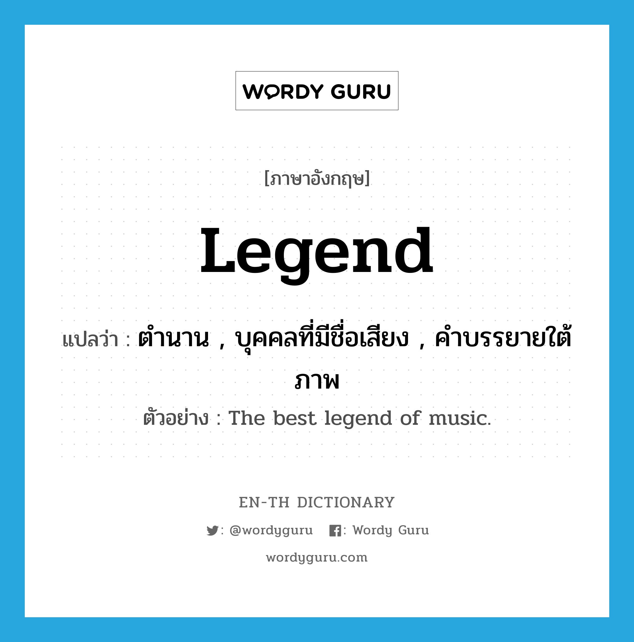 legend แปลว่า?, คำศัพท์ภาษาอังกฤษ Legend แปลว่า ตำนาน , บุคคลที่มีชื่อเสียง , คำบรรยายใต้ภาพ ประเภท N ตัวอย่าง The best legend of music. หมวด N
