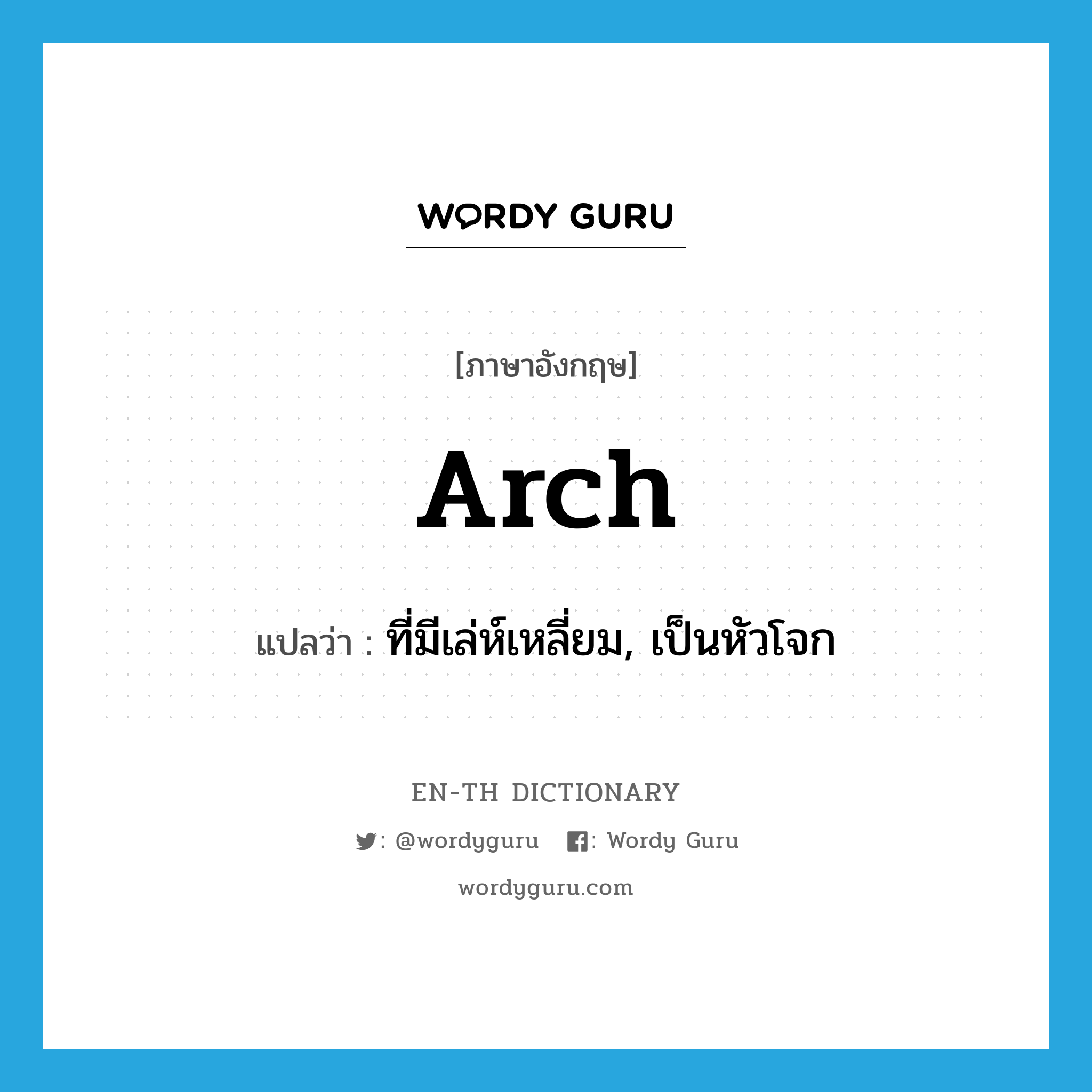 arch แปลว่า?, คำศัพท์ภาษาอังกฤษ arch แปลว่า ที่มีเล่ห์เหลี่ยม, เป็นหัวโจก ประเภท ADJ หมวด ADJ