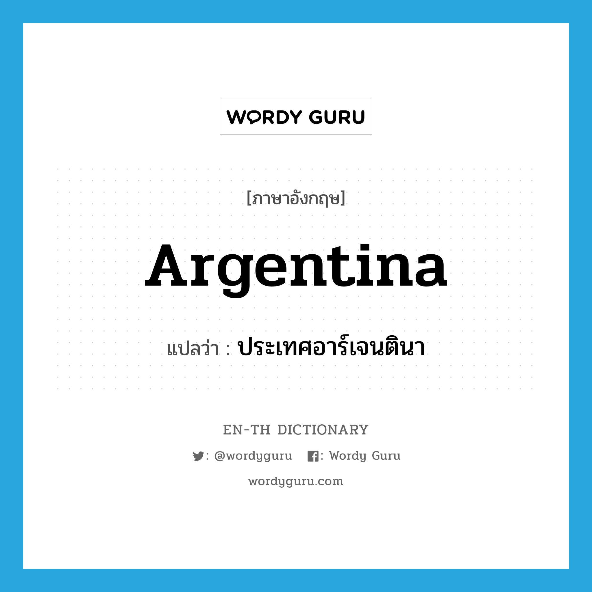 Argentina แปลว่า?, คำศัพท์ภาษาอังกฤษ Argentina แปลว่า ประเทศอาร์เจนตินา ประเภท N หมวด N