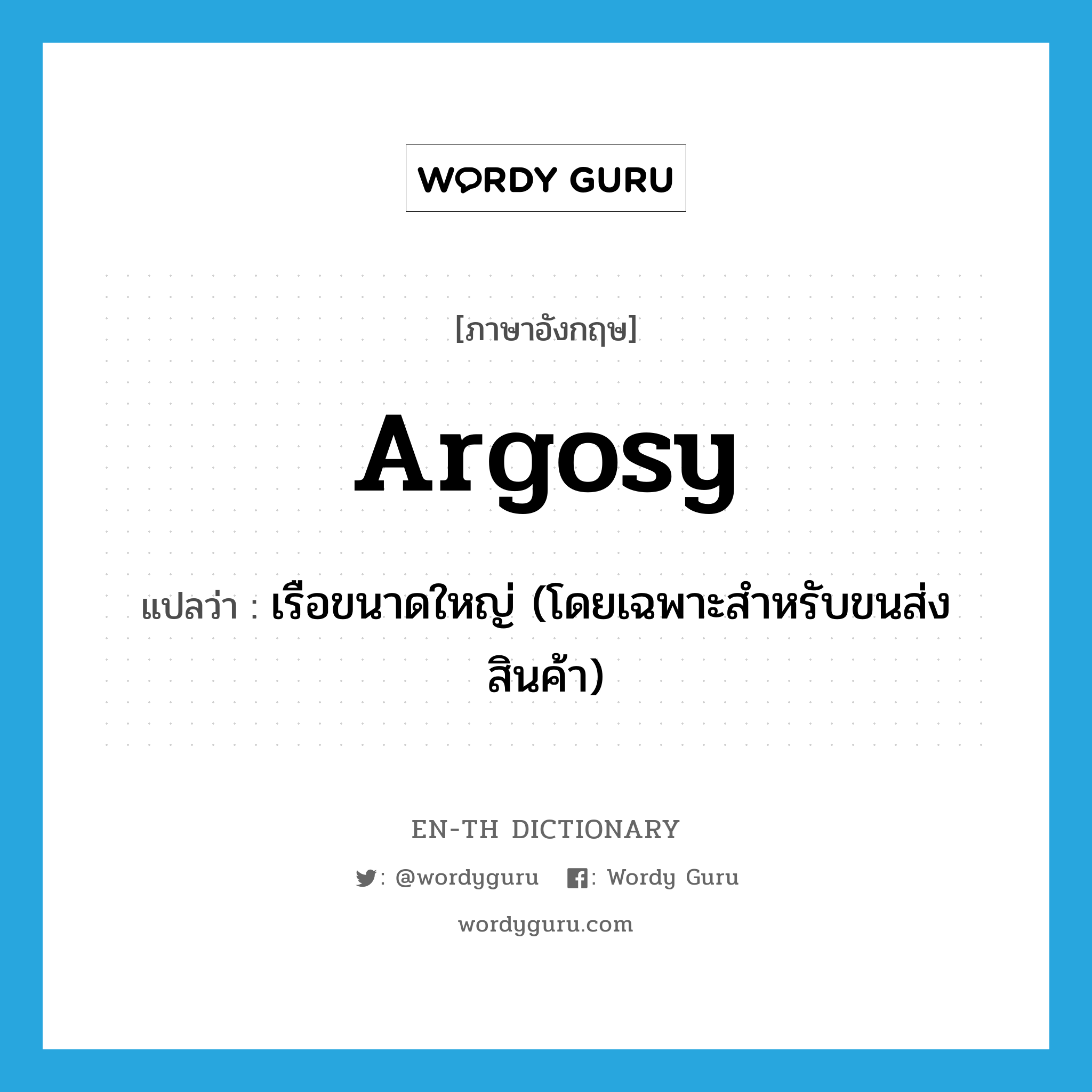 argosy แปลว่า?, คำศัพท์ภาษาอังกฤษ argosy แปลว่า เรือขนาดใหญ่ (โดยเฉพาะสำหรับขนส่งสินค้า) ประเภท N หมวด N