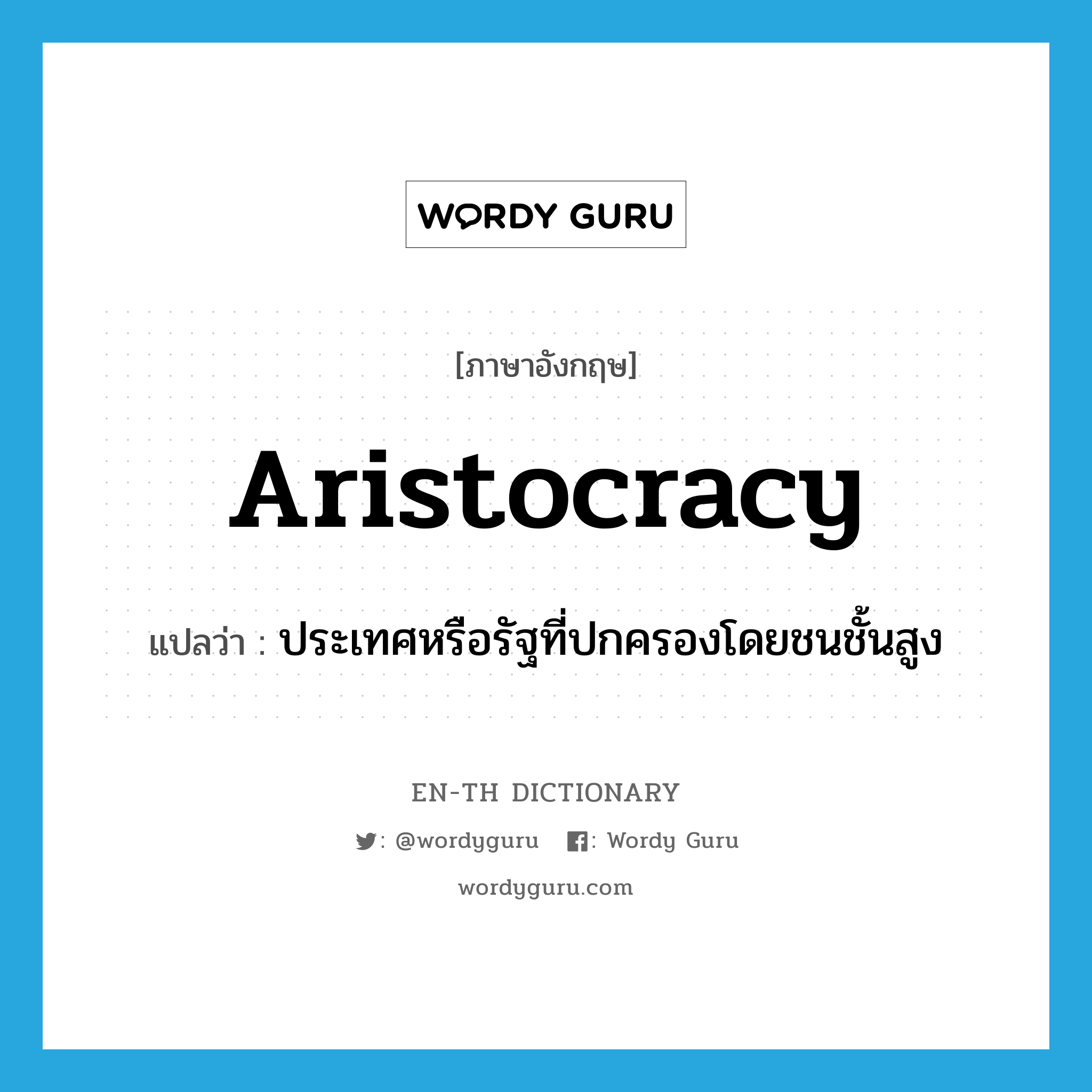 aristocracy แปลว่า?, คำศัพท์ภาษาอังกฤษ aristocracy แปลว่า ประเทศหรือรัฐที่ปกครองโดยชนชั้นสูง ประเภท N หมวด N