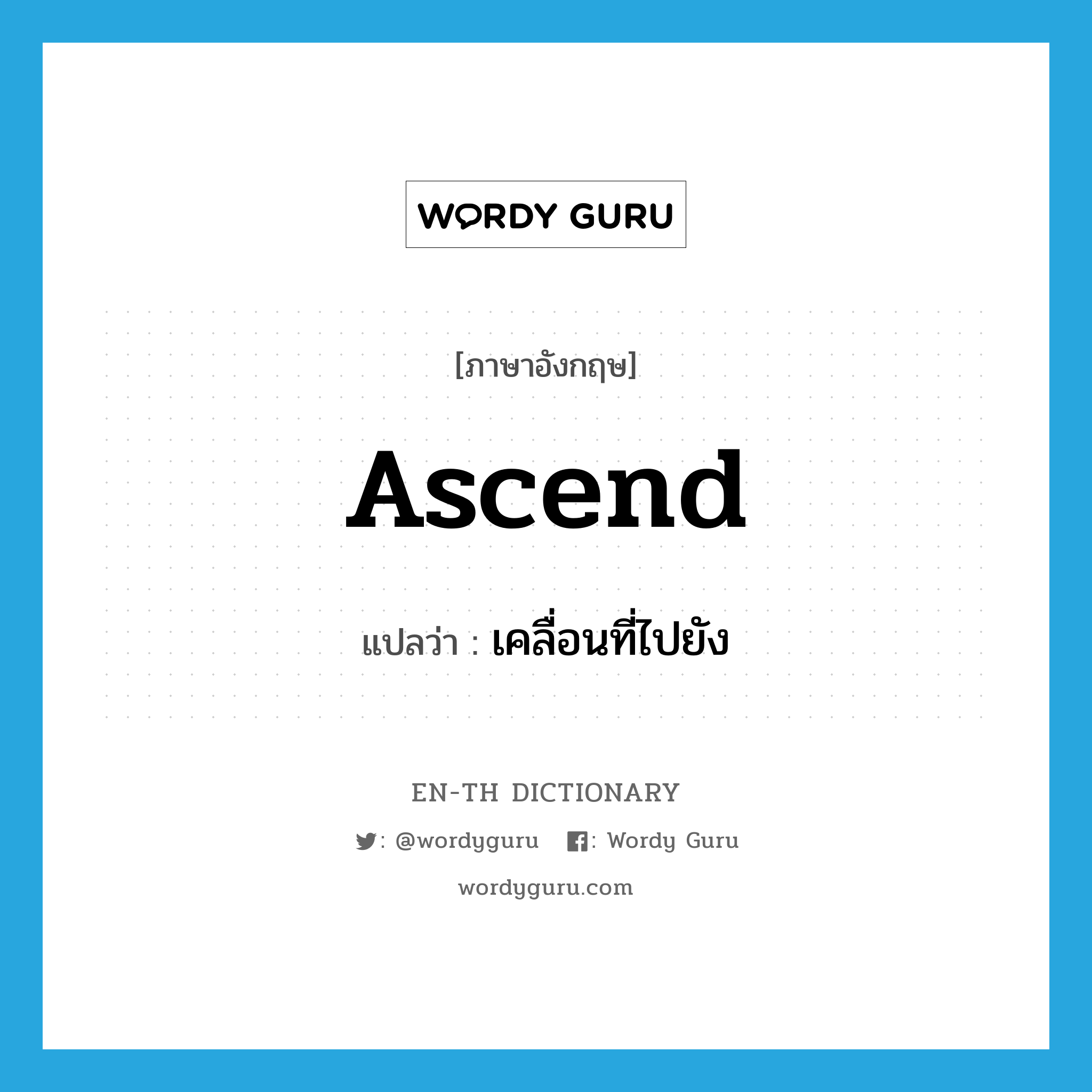 ascend แปลว่า?, คำศัพท์ภาษาอังกฤษ ascend แปลว่า เคลื่อนที่ไปยัง ประเภท VT หมวด VT