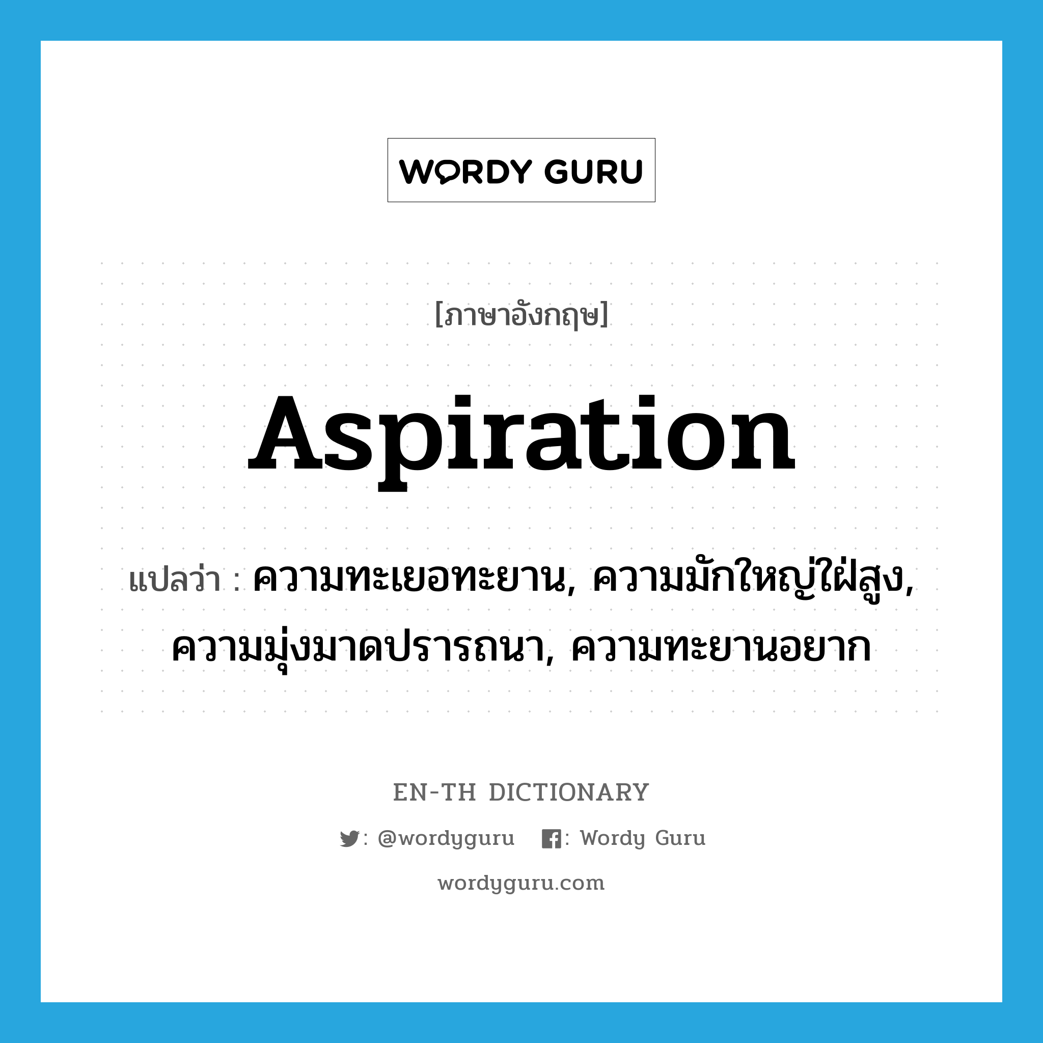 aspiration แปลว่า?, คำศัพท์ภาษาอังกฤษ aspiration แปลว่า ความทะเยอทะยาน, ความมักใหญ่ใฝ่สูง, ความมุ่งมาดปรารถนา, ความทะยานอยาก ประเภท N หมวด N
