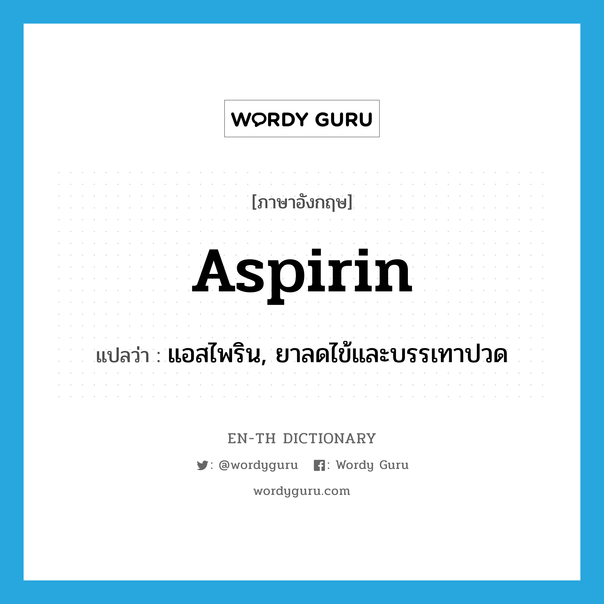 แอสไพริน, ยาลดไข้และบรรเทาปวด ภาษาอังกฤษ?, คำศัพท์ภาษาอังกฤษ แอสไพริน, ยาลดไข้และบรรเทาปวด แปลว่า aspirin ประเภท N หมวด N