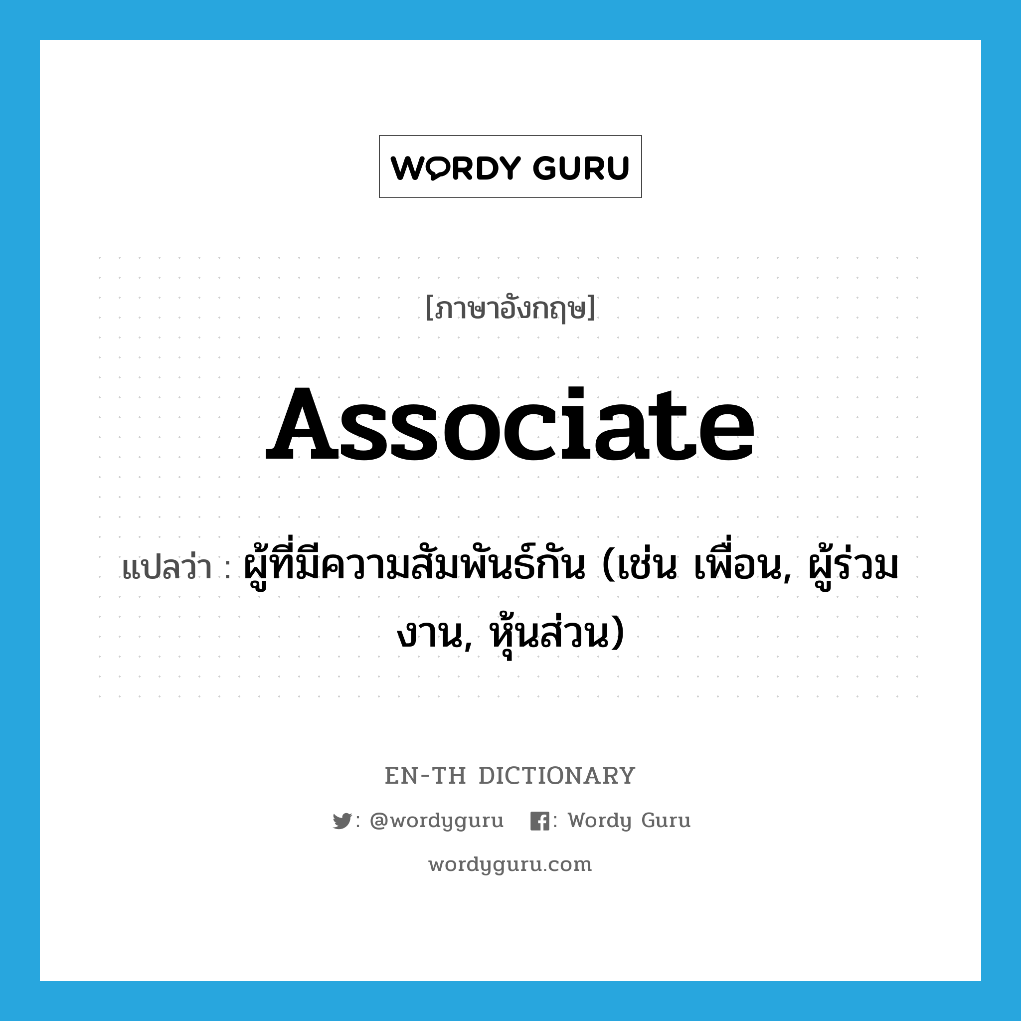 associate แปลว่า?, คำศัพท์ภาษาอังกฤษ associate แปลว่า ผู้ที่มีความสัมพันธ์กัน (เช่น เพื่อน, ผู้ร่วมงาน, หุ้นส่วน) ประเภท N หมวด N