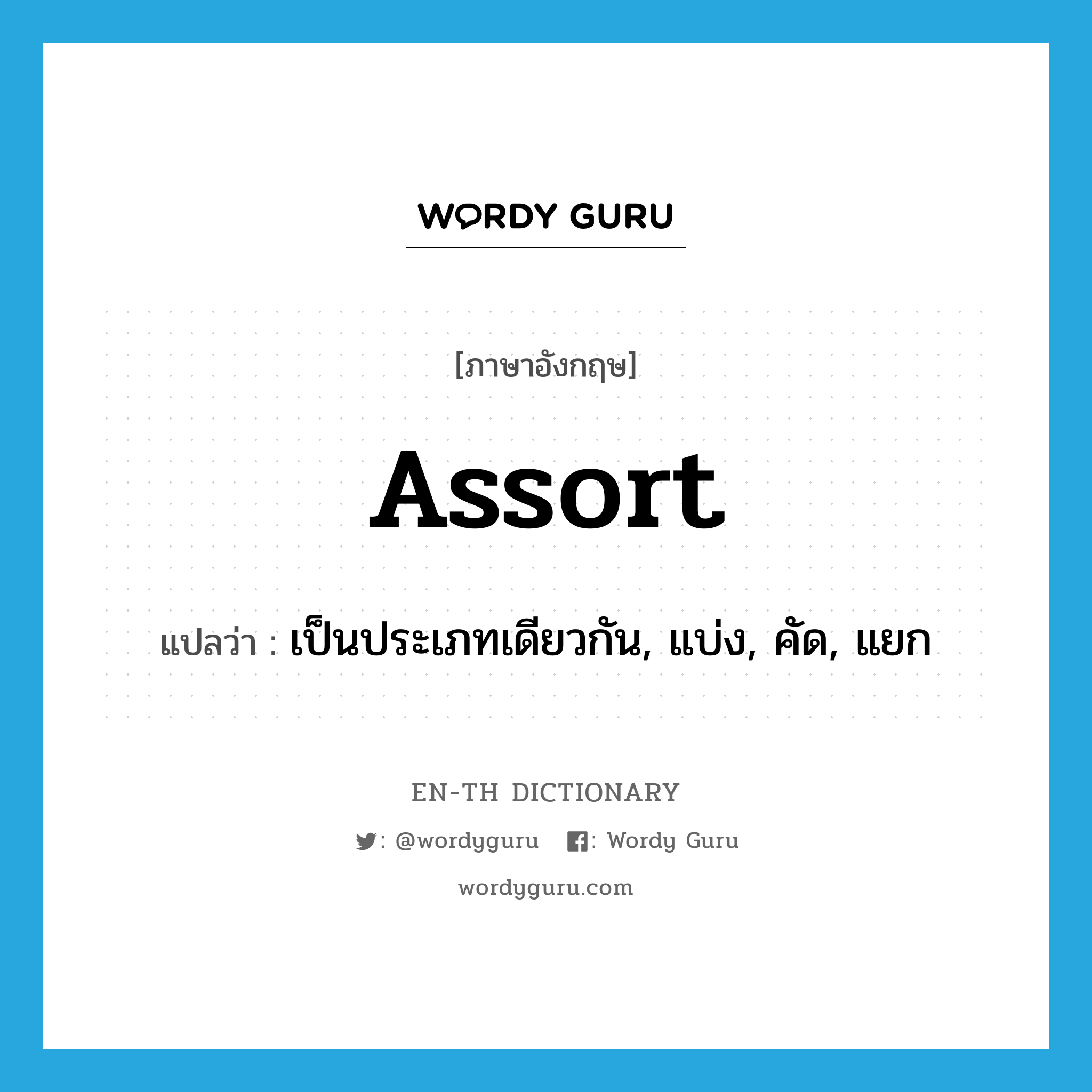 assort แปลว่า?, คำศัพท์ภาษาอังกฤษ assort แปลว่า เป็นประเภทเดียวกัน, แบ่ง, คัด, แยก ประเภท VI หมวด VI