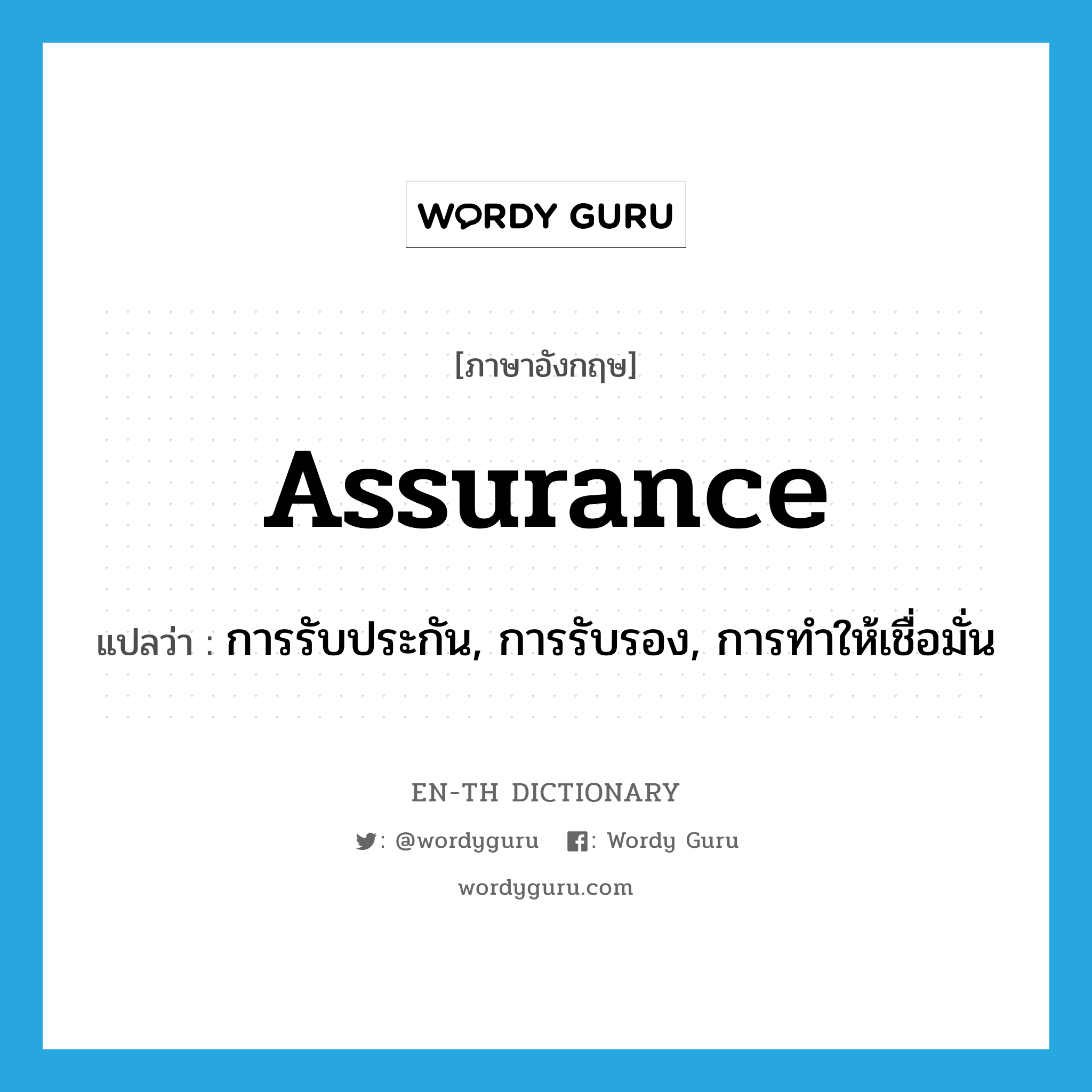 assurance แปลว่า?, คำศัพท์ภาษาอังกฤษ assurance แปลว่า การรับประกัน, การรับรอง, การทำให้เชื่อมั่น ประเภท N หมวด N