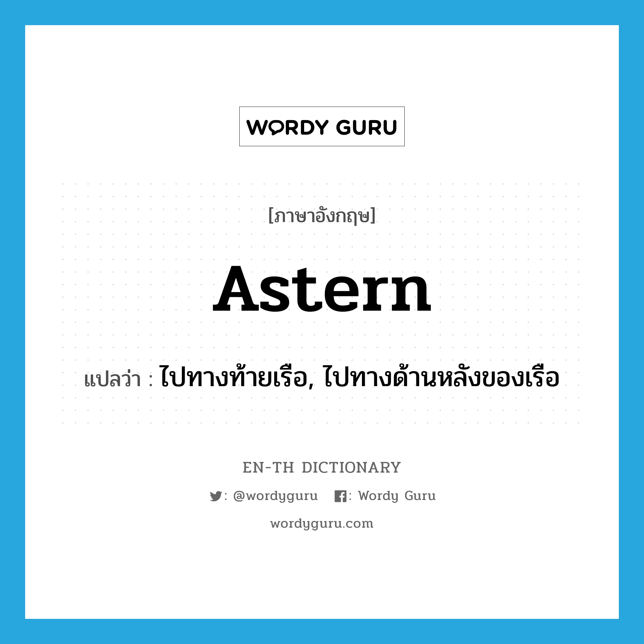 astern แปลว่า?, คำศัพท์ภาษาอังกฤษ astern แปลว่า ไปทางท้ายเรือ, ไปทางด้านหลังของเรือ ประเภท ADV หมวด ADV