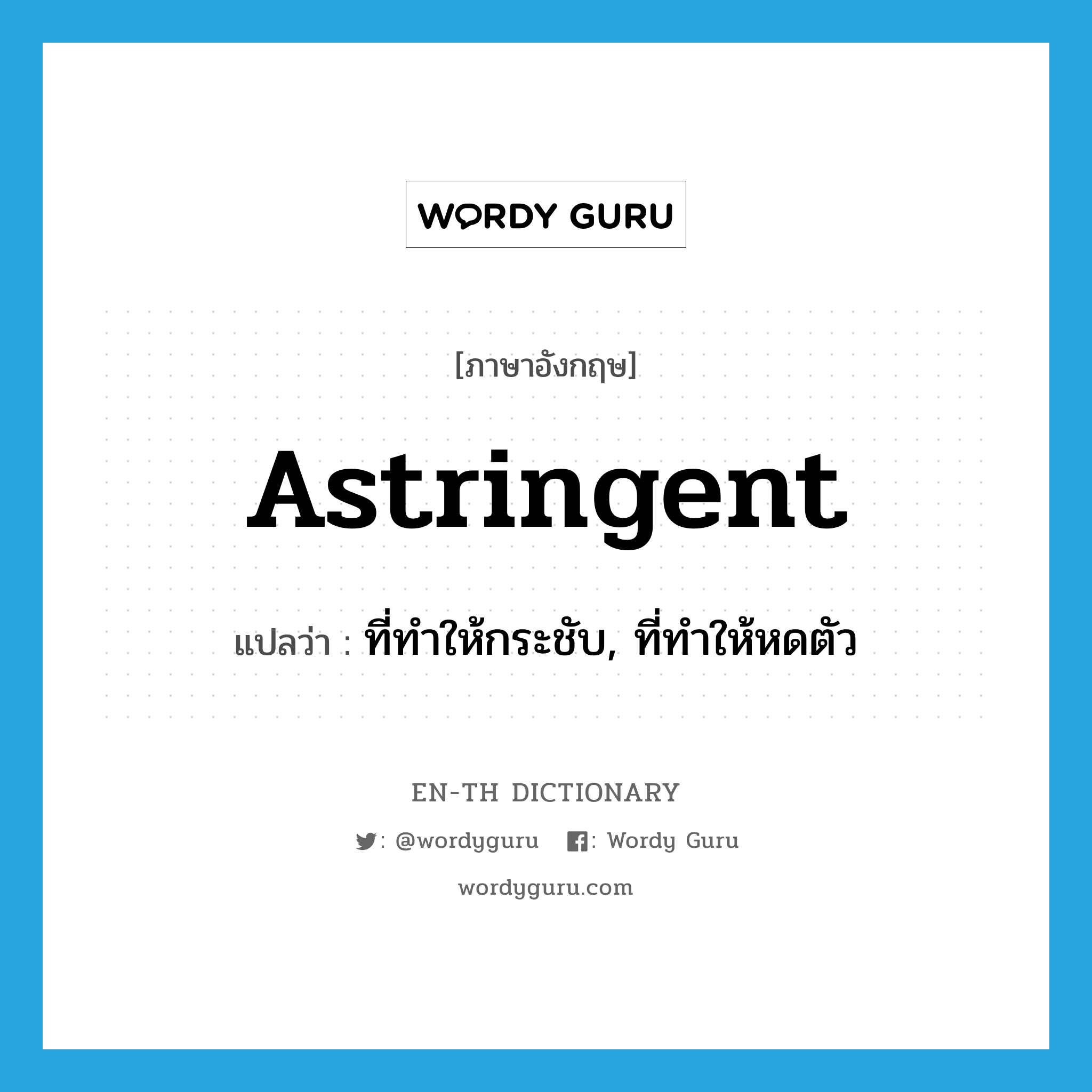 astringent แปลว่า?, คำศัพท์ภาษาอังกฤษ astringent แปลว่า ที่ทำให้กระชับ, ที่ทำให้หดตัว ประเภท ADJ หมวด ADJ