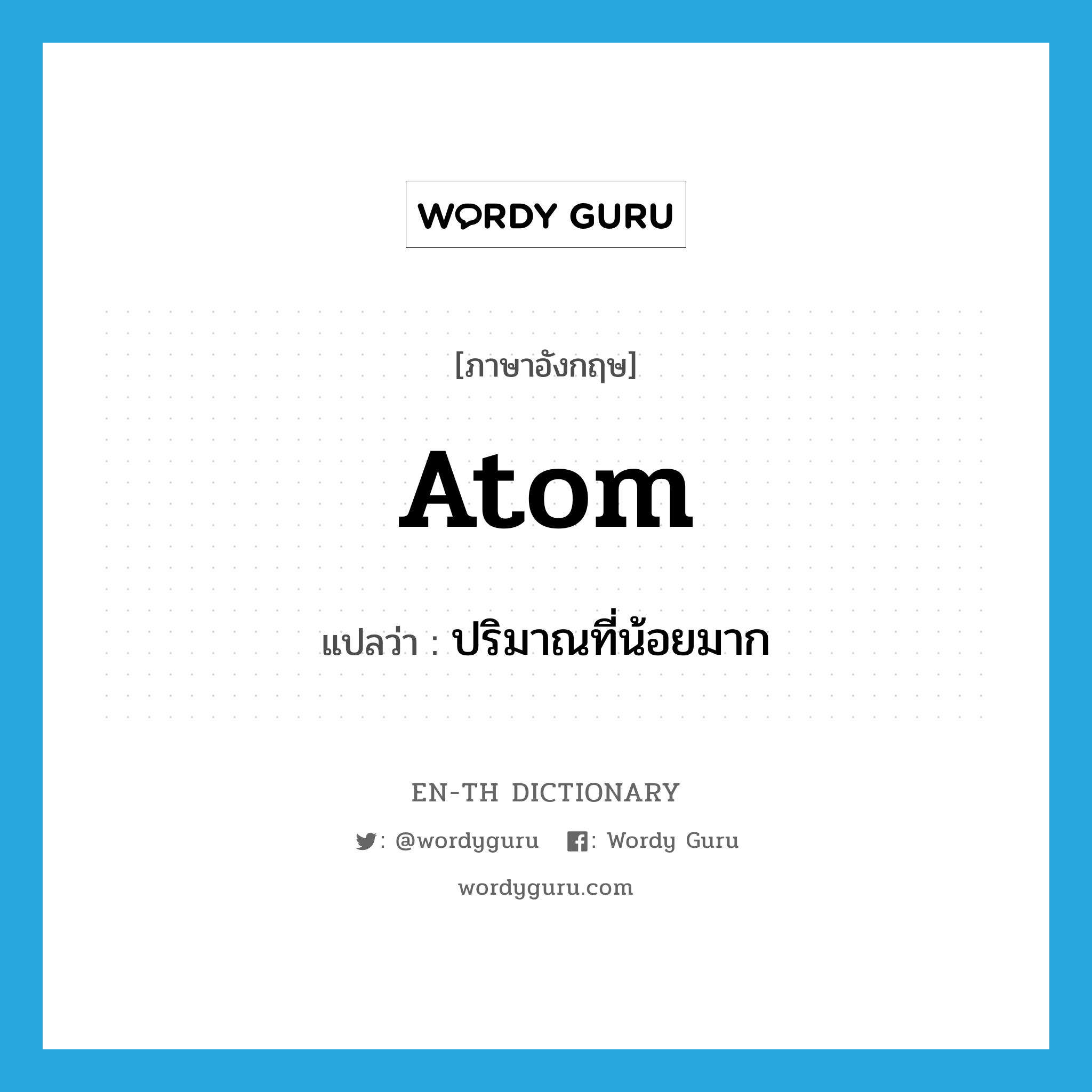 atom แปลว่า?, คำศัพท์ภาษาอังกฤษ atom แปลว่า ปริมาณที่น้อยมาก ประเภท N หมวด N