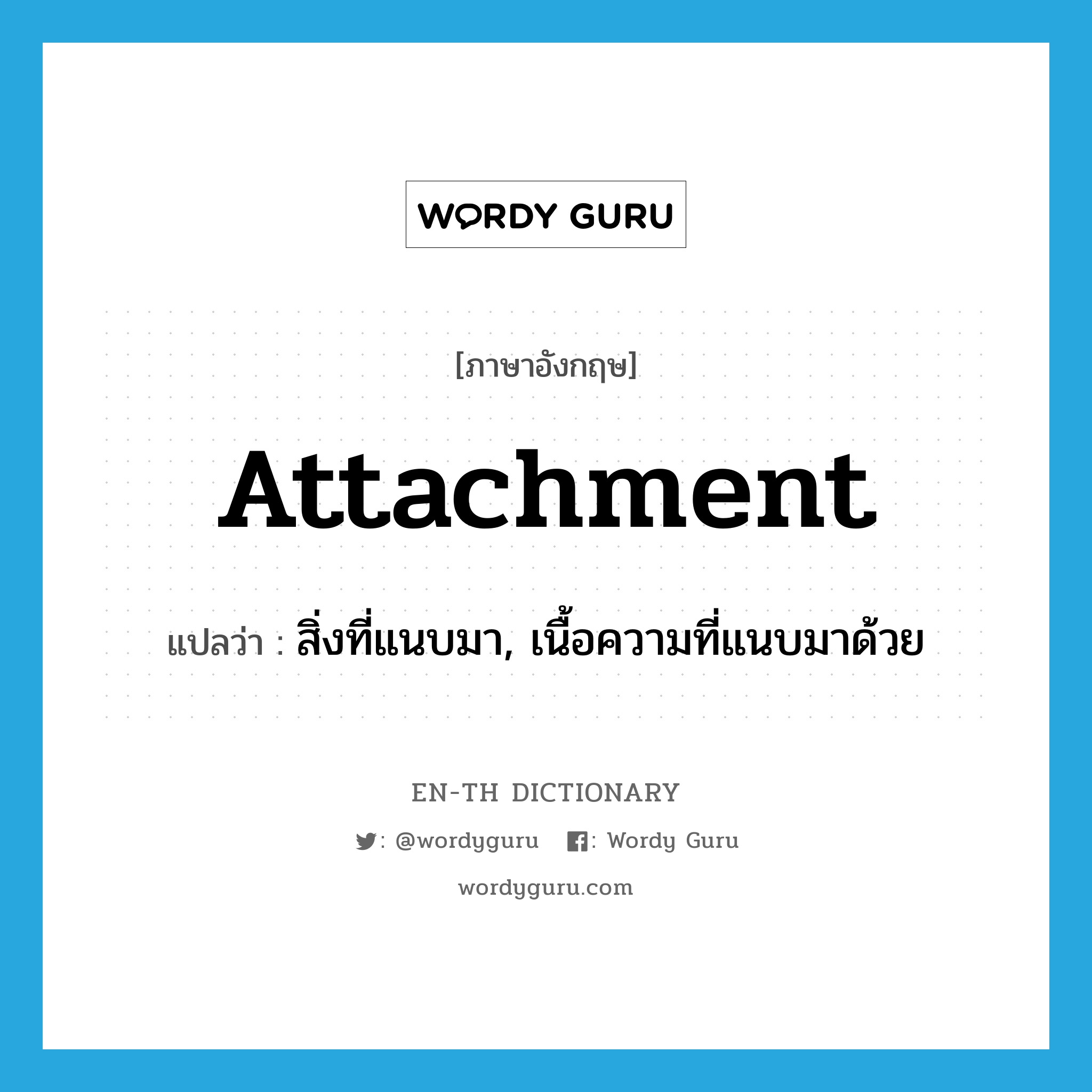 attachment แปลว่า?, คำศัพท์ภาษาอังกฤษ attachment แปลว่า สิ่งที่แนบมา, เนื้อความที่แนบมาด้วย ประเภท N หมวด N