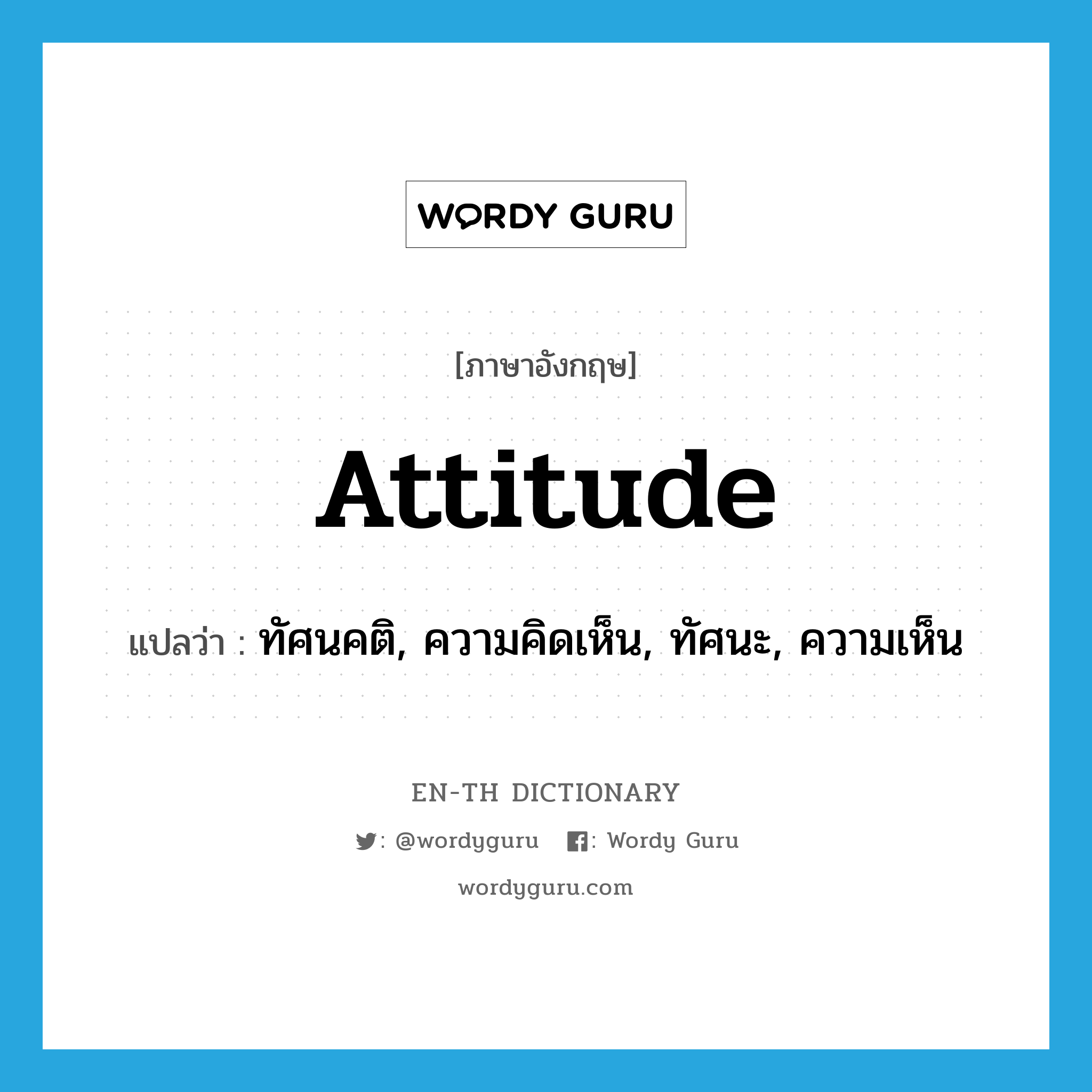 attitude แปลว่า?, คำศัพท์ภาษาอังกฤษ attitude แปลว่า ทัศนคติ, ความคิดเห็น, ทัศนะ, ความเห็น ประเภท N หมวด N