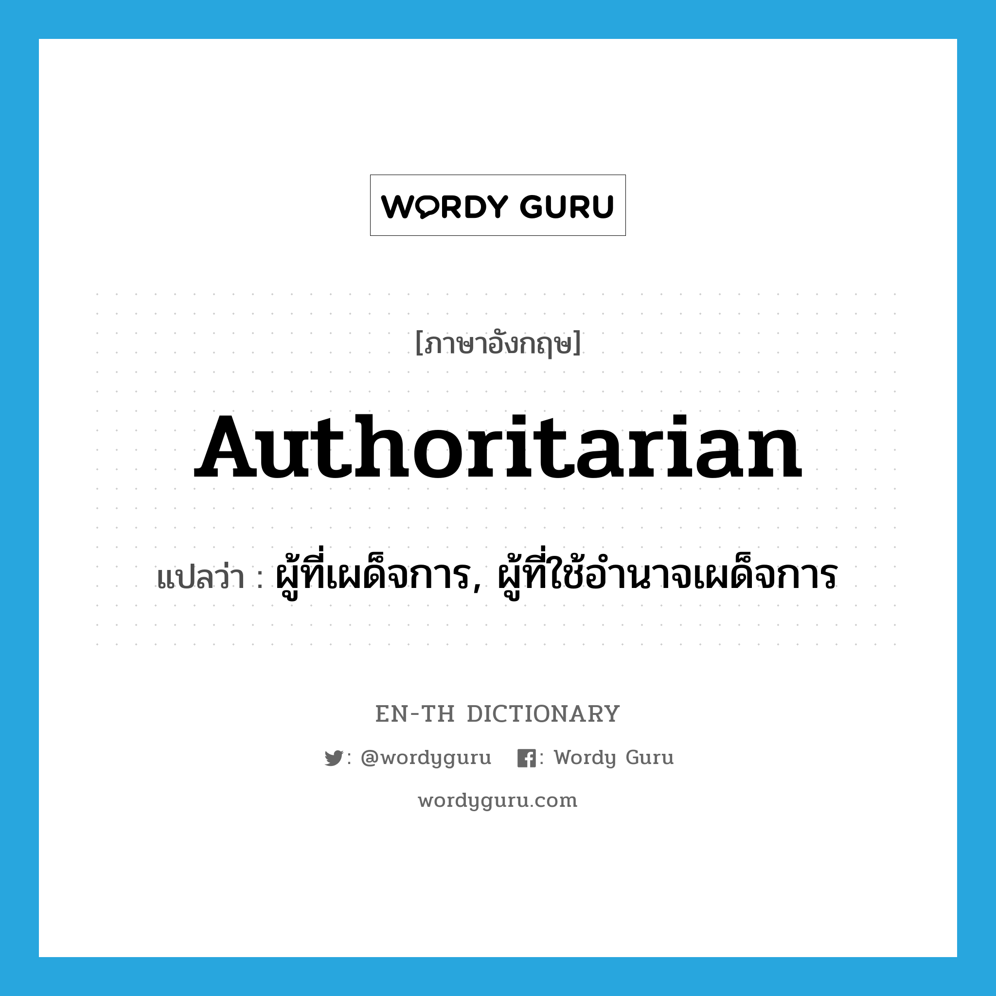authoritarian แปลว่า?, คำศัพท์ภาษาอังกฤษ authoritarian แปลว่า ผู้ที่เผด็จการ, ผู้ที่ใช้อำนาจเผด็จการ ประเภท N หมวด N